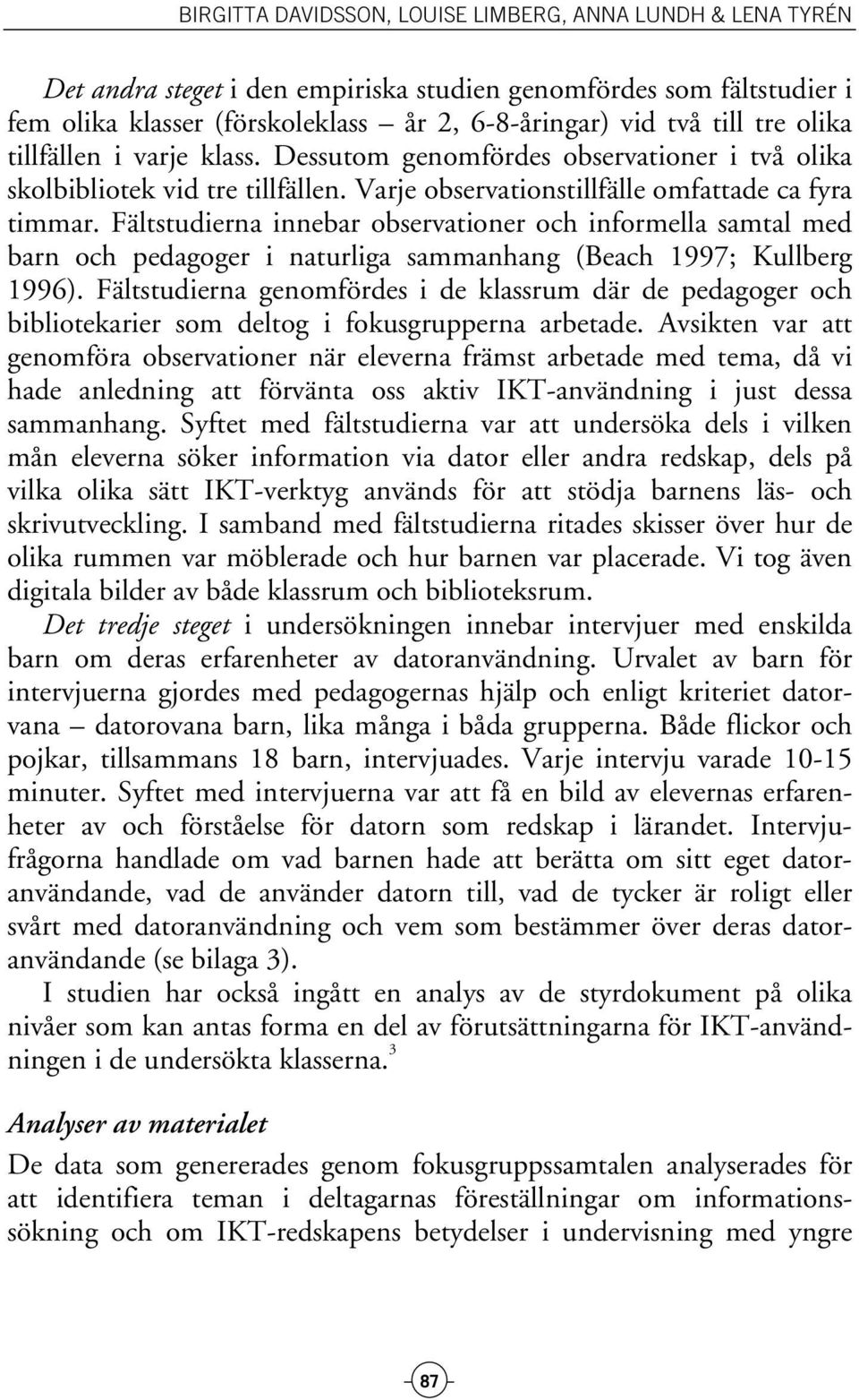 Fältstudierna innebar observationer och informella samtal med barn och pedagoger i naturliga sammanhang (Beach 1997; Kullberg 1996).