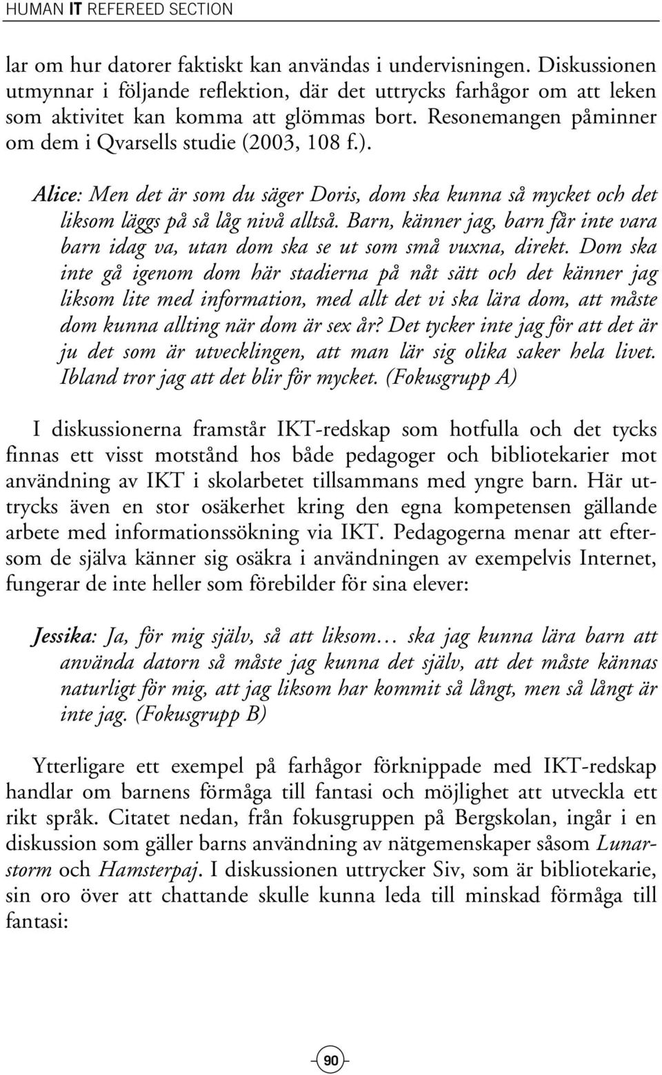 Alice: Men det är som du säger Doris, dom ska kunna så mycket och det liksom läggs på så låg nivå alltså. Barn, känner jag, barn får inte vara barn idag va, utan dom ska se ut som små vuxna, direkt.