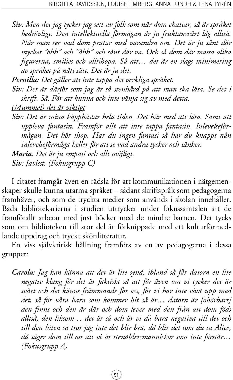 Pernilla: Det gäller att inte tappa det verkliga språket. Siv: Det är därför som jag är så stenhård på att man ska läsa. Se det i skrift. Så. För att kunna och inte vänja sig av med detta.