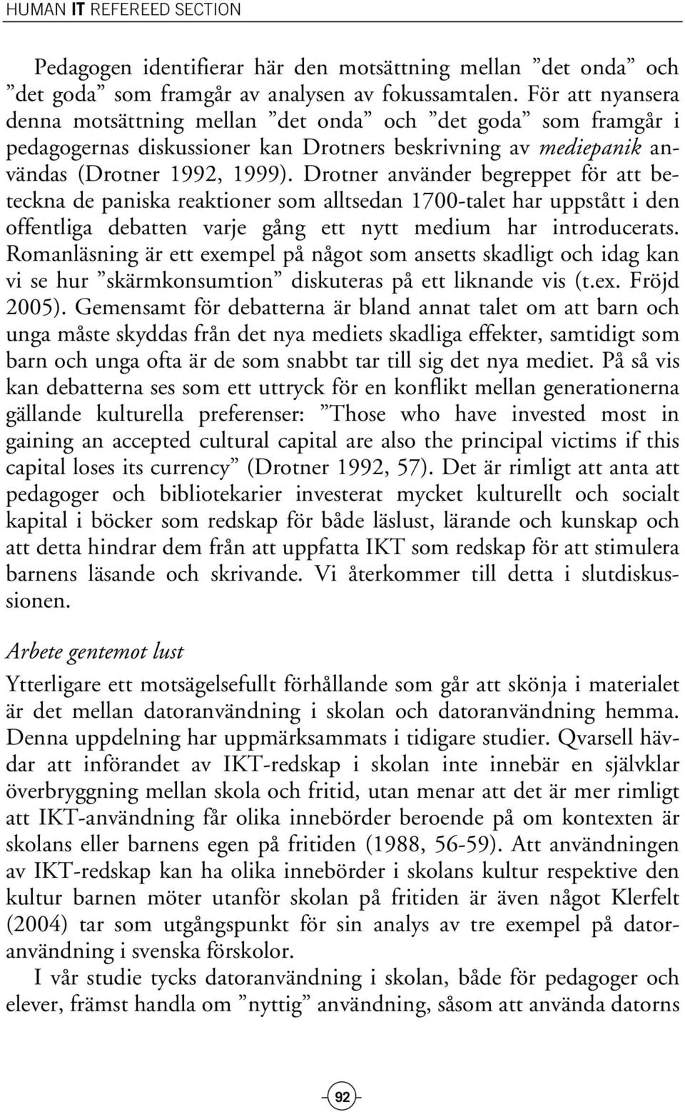Drotner använder begreppet för att beteckna de paniska reaktioner som alltsedan 1700-talet har uppstått i den offentliga debatten varje gång ett nytt medium har introducerats.