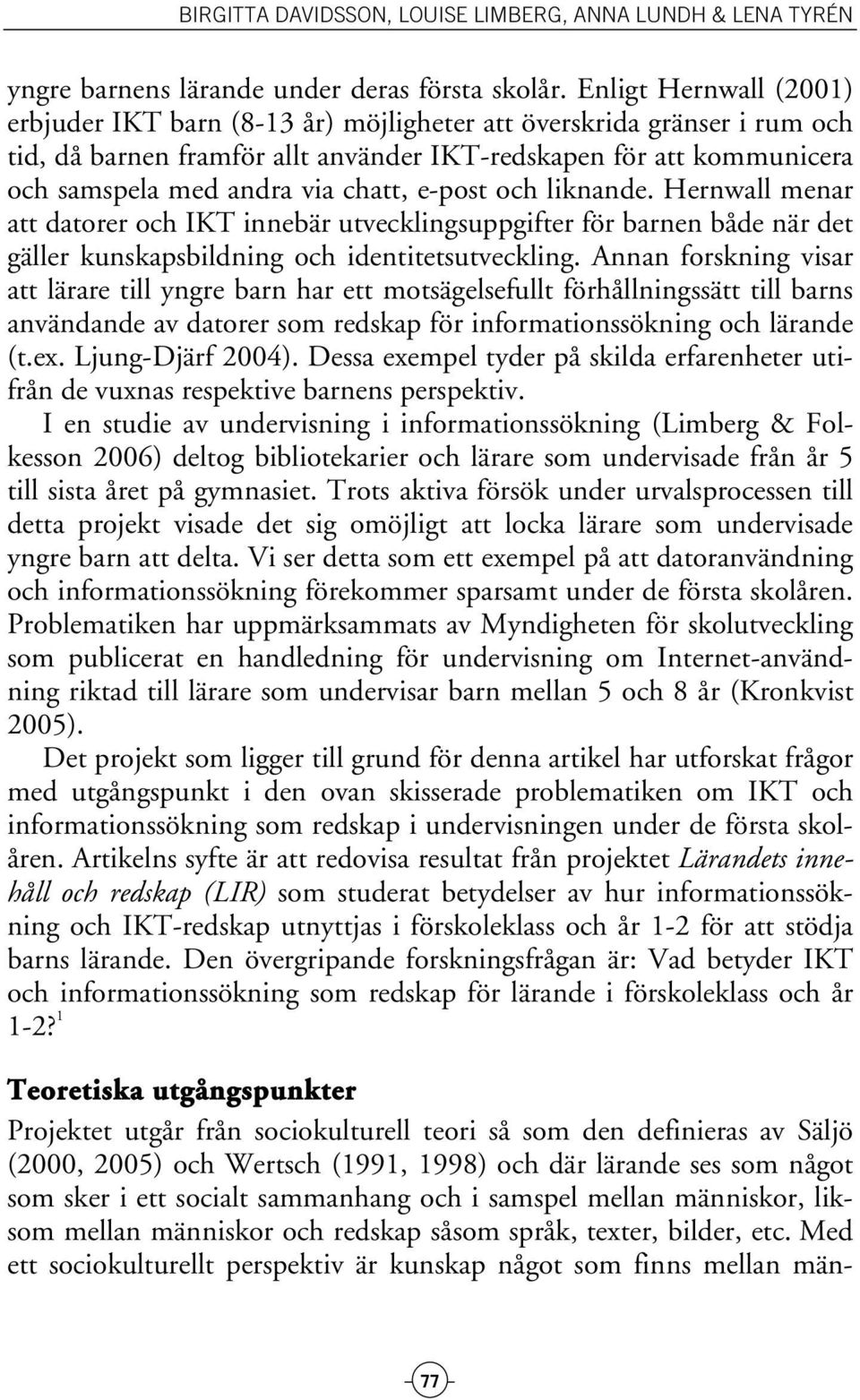 chatt, e-post och liknande. Hernwall menar att datorer och IKT innebär utvecklingsuppgifter för barnen både när det gäller kunskapsbildning och identitetsutveckling.