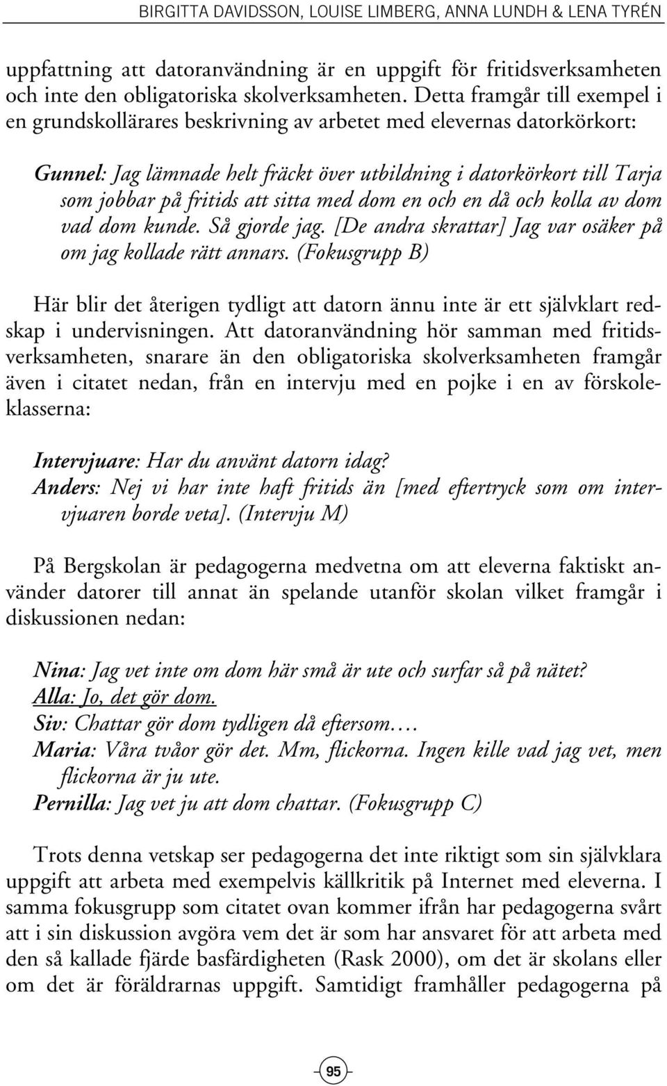 sitta med dom en och en då och kolla av dom vad dom kunde. Så gjorde jag. [De andra skrattar] Jag var osäker på om jag kollade rätt annars.