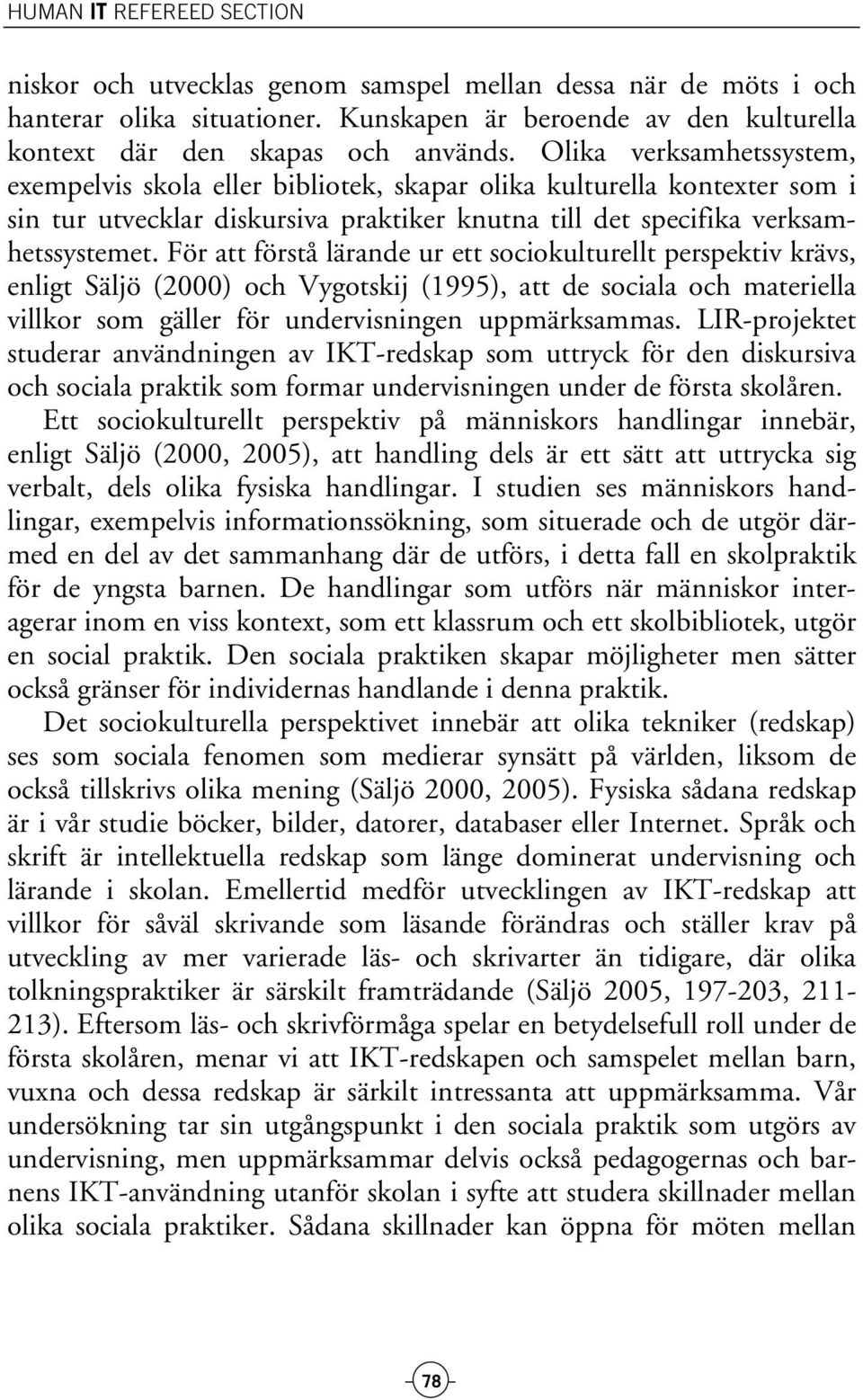 För att förstå lärande ur ett sociokulturellt perspektiv krävs, enligt Säljö (2000) och Vygotskij (1995), att de sociala och materiella villkor som gäller för undervisningen uppmärksammas.