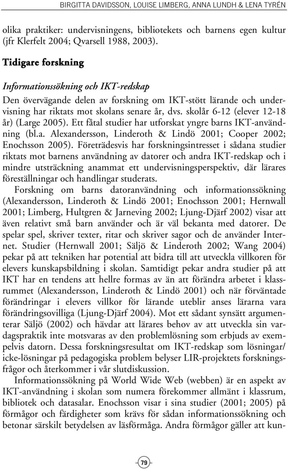 skolår 6-12 (elever 12-18 år) (Large 2005). Ett fåtal studier har utforskat yngre barns IKT-användning (bl.a. Alexandersson, Linderoth & Lindö 2001; Cooper 2002; Enochsson 2005).