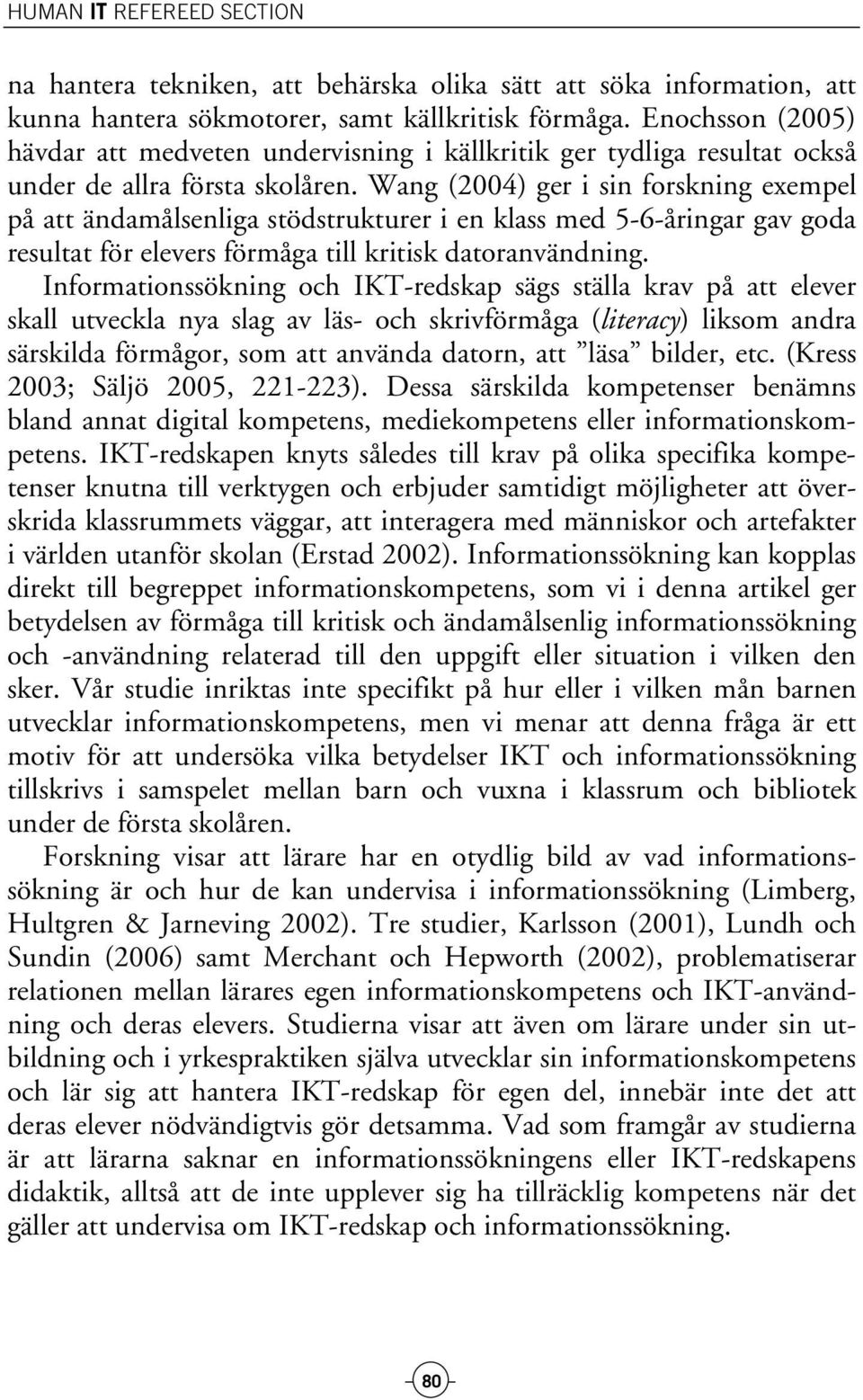 Wang (2004) ger i sin forskning exempel på att ändamålsenliga stödstrukturer i en klass med 5-6-åringar gav goda resultat för elevers förmåga till kritisk datoranvändning.