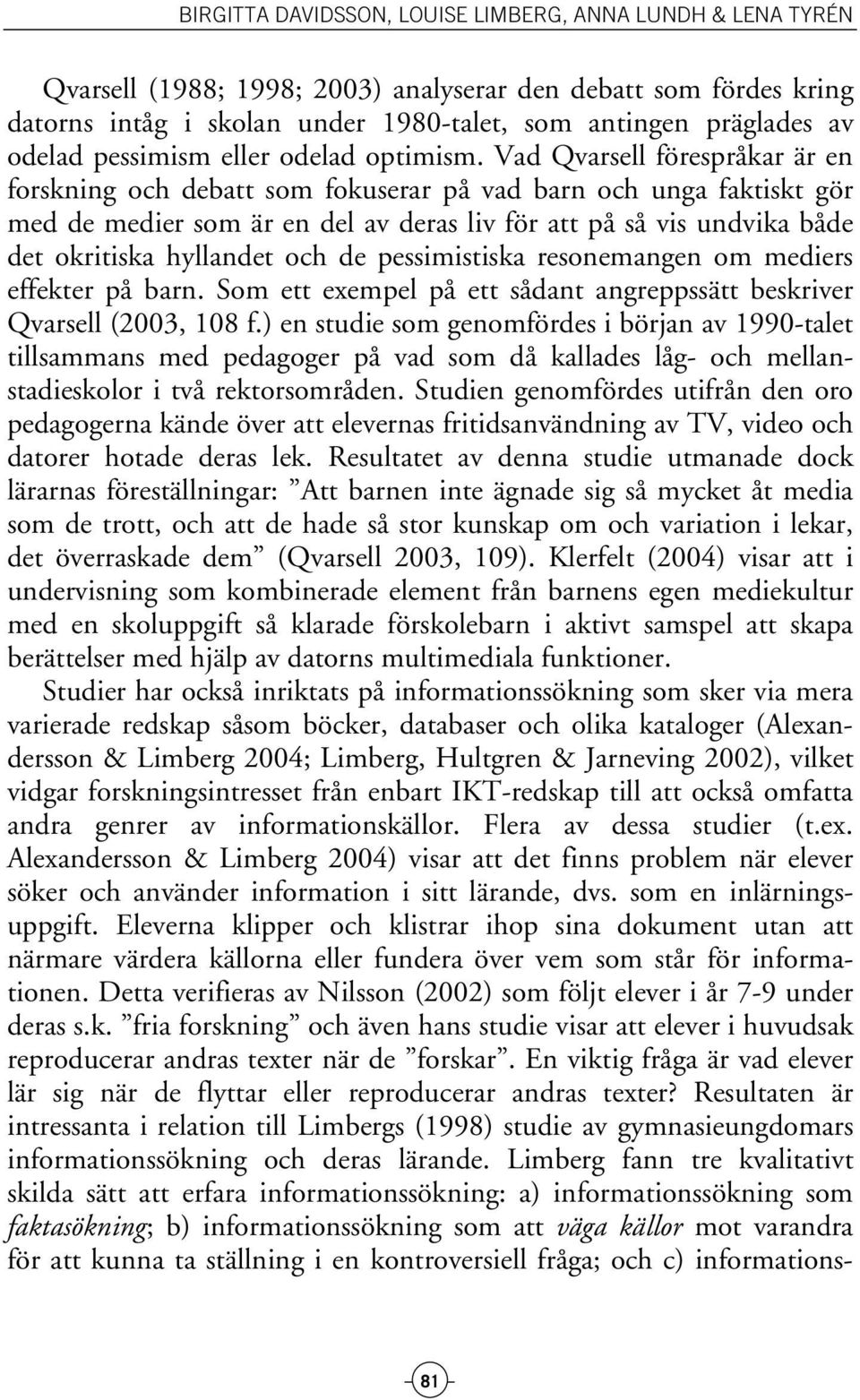de pessimistiska resonemangen om mediers effekter på barn. Som ett exempel på ett sådant angreppssätt beskriver Qvarsell (2003, 108 f.