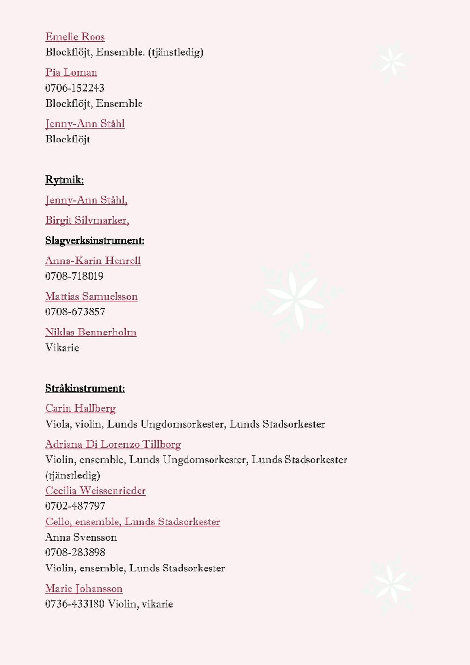 Henrell 0708-718019 Mattias Samuelsson 0708-673857 Niklas Bennerholm Vikarie Stråkinstrument: Carin Hallberg Viola, violin, Lunds Ungdomsorkester, Lunds