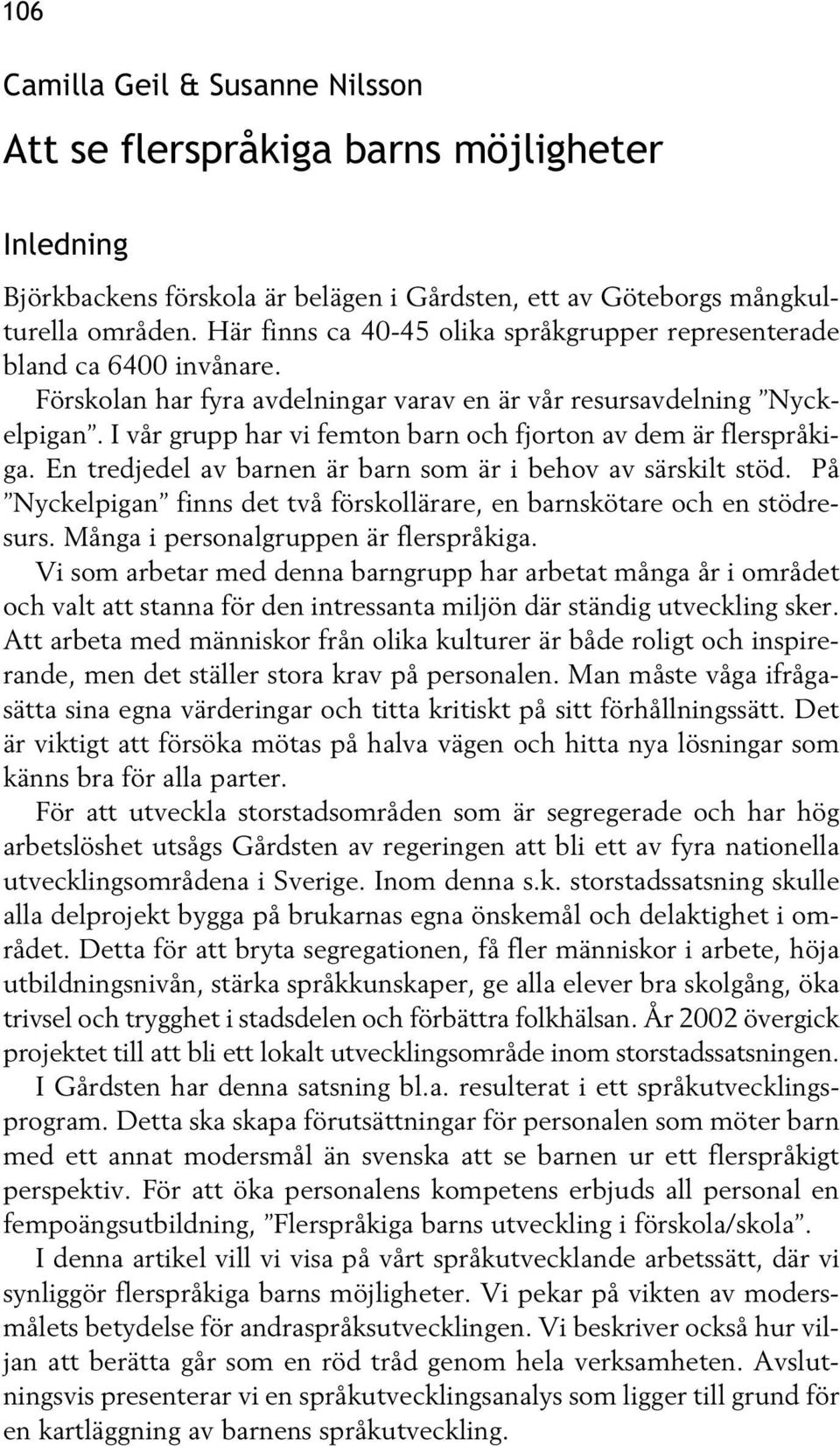 I vår grupp har vi femton barn och fjorton av dem är flerspråkiga. En tredjedel av barnen är barn som är i behov av särskilt stöd.