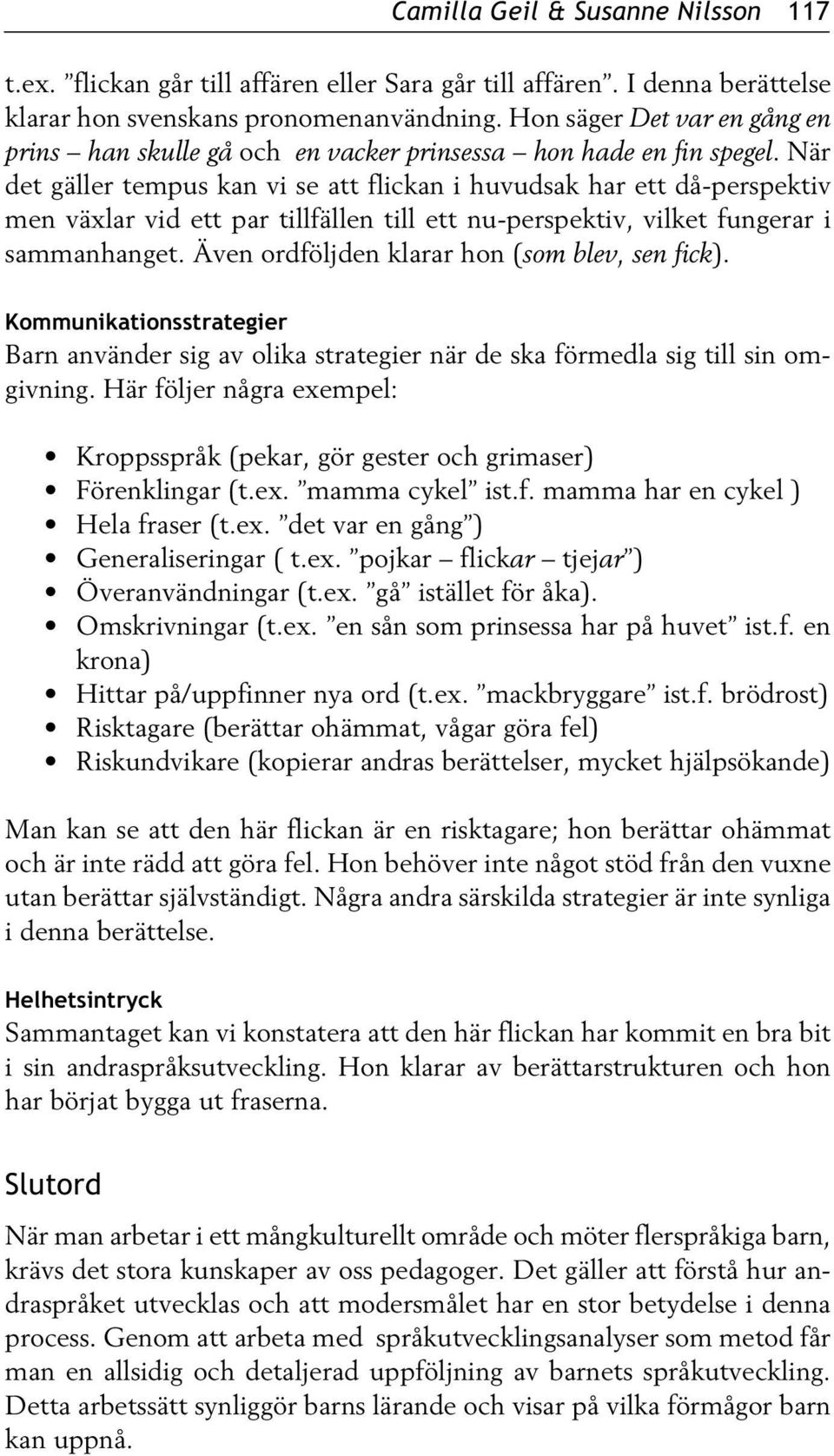 När det gäller tempus kan vi se att flickan i huvudsak har ett då-perspektiv men växlar vid ett par tillfällen till ett nu-perspektiv, vilket fungerar i sammanhanget.