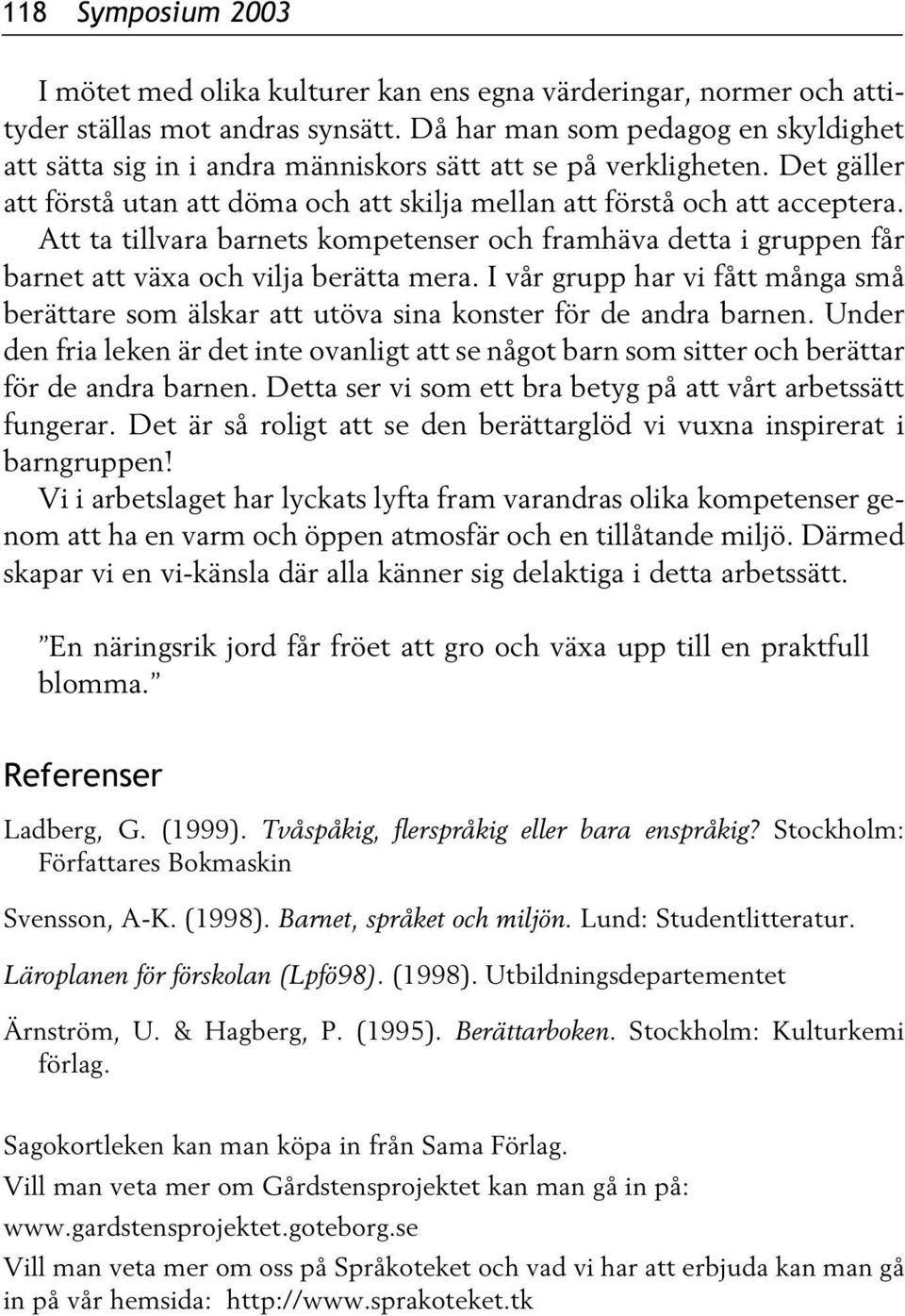 Att ta tillvara barnets kompetenser och framhäva detta i gruppen får barnet att växa och vilja berätta mera.