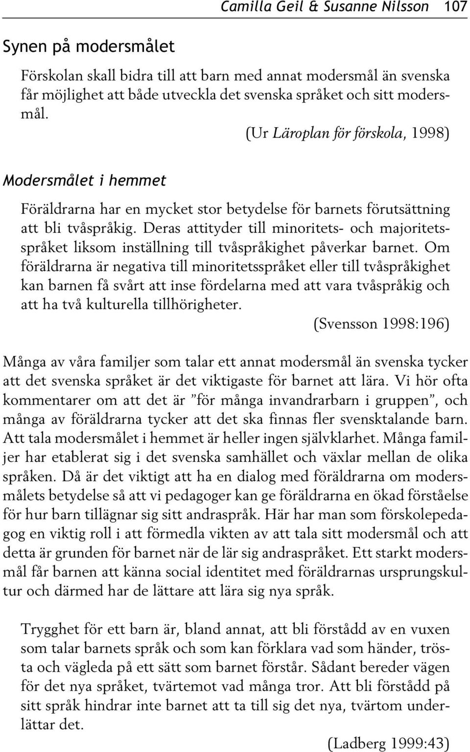 Deras attityder till minoritets- och majoritetsspråket liksom inställning till tvåspråkighet påverkar barnet.