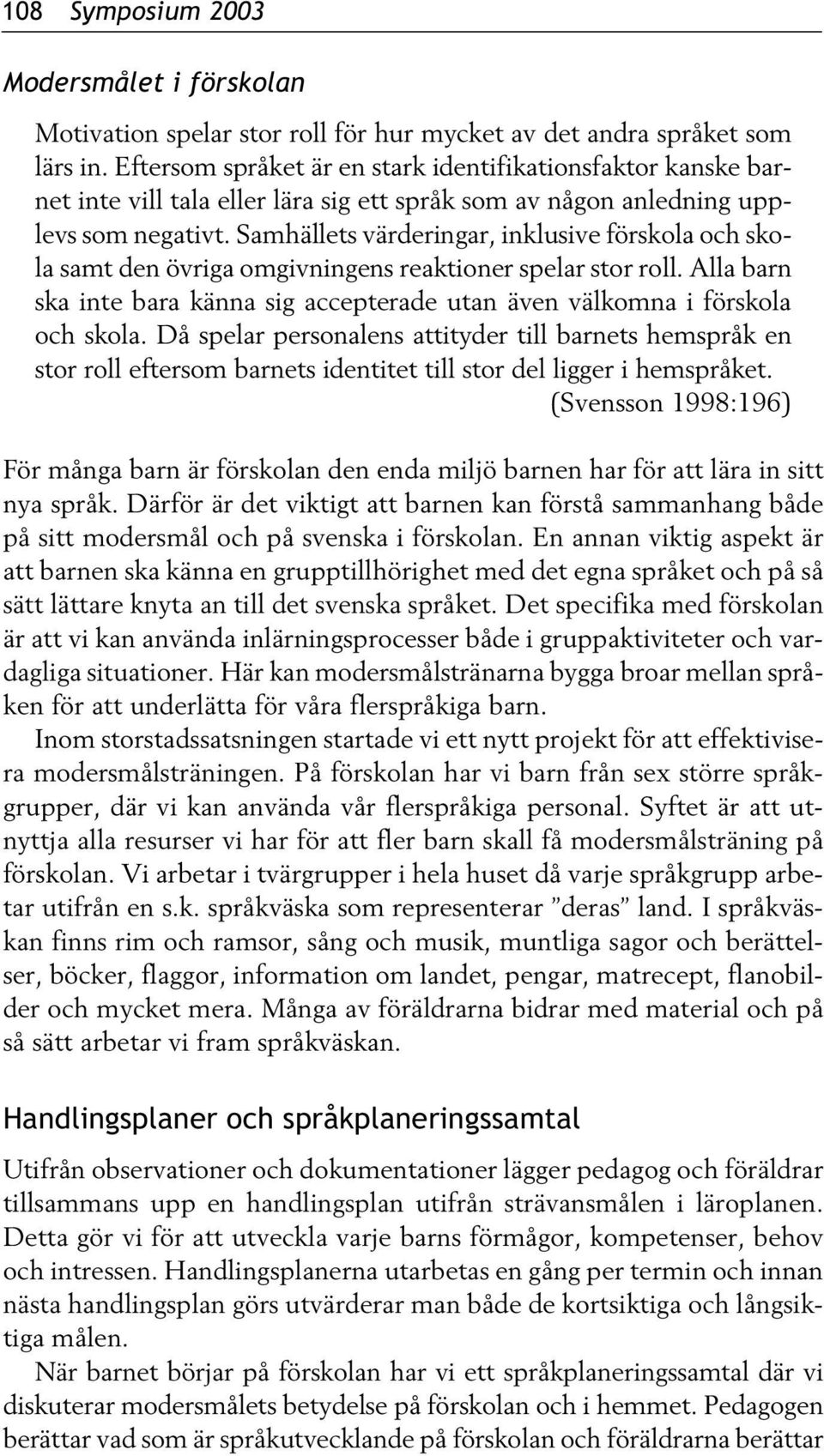 Samhällets värderingar, inklusive förskola och skola samt den övriga omgivningens reaktioner spelar stor roll. Alla barn ska inte bara känna sig accepterade utan även välkomna i förskola och skola.