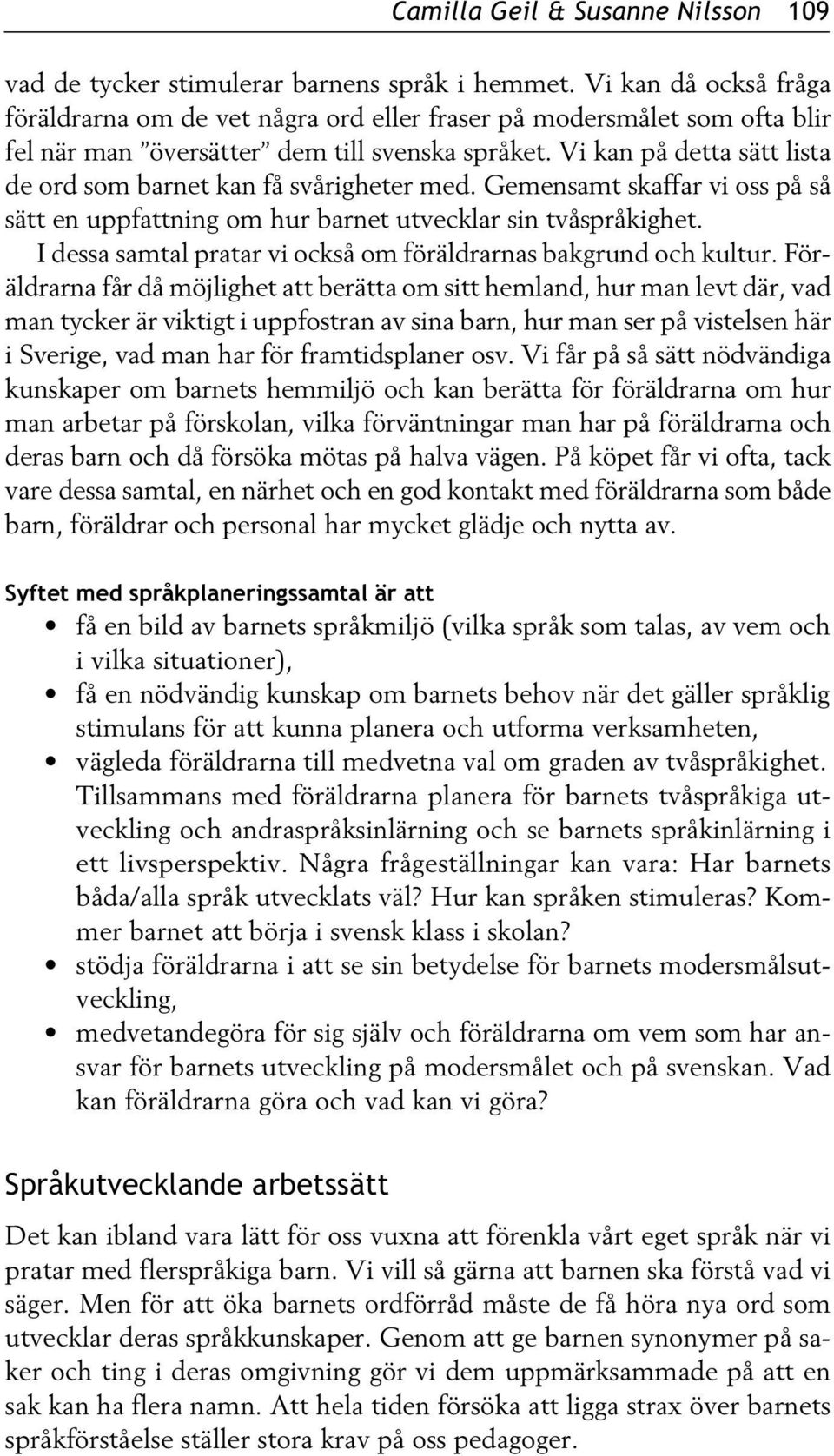 Vi kan på detta sätt lista de ord som barnet kan få svårigheter med. Gemensamt skaffar vi oss på så sätt en uppfattning om hur barnet utvecklar sin tvåspråkighet.