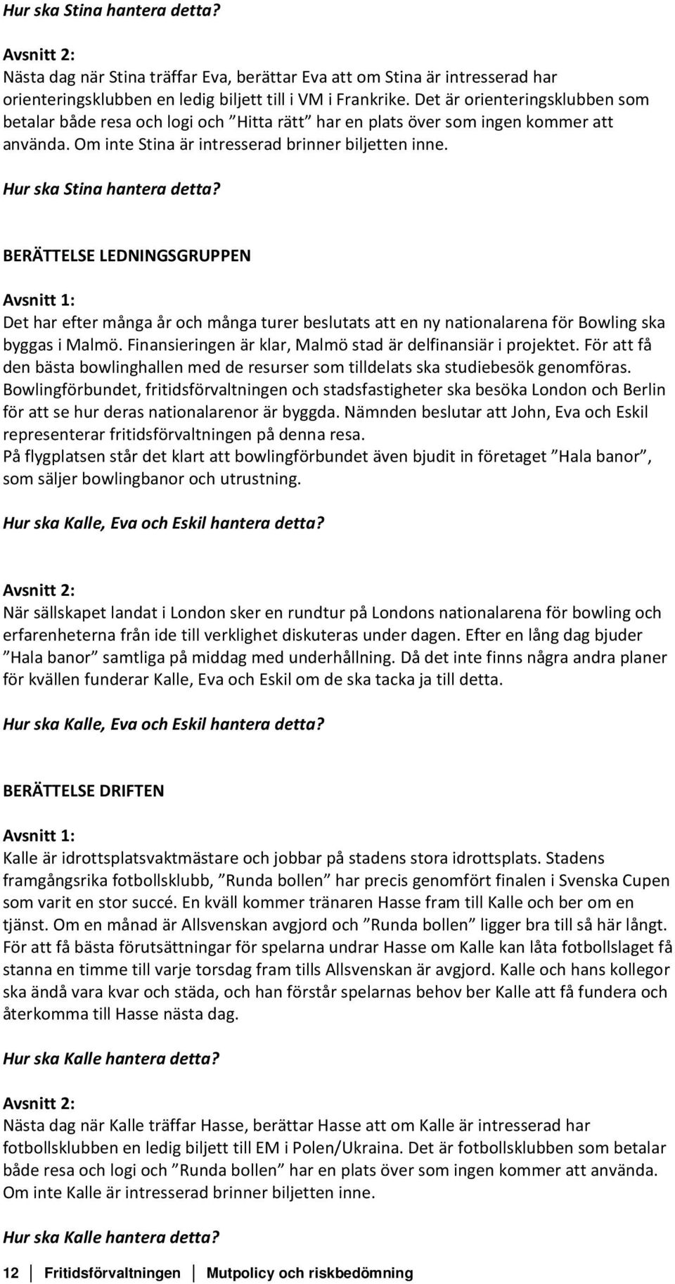 Hur ska Stina hantera detta? BERÄTTELSE LEDNINGSGRUPPEN Det har efter många år och många turer beslutats att en ny nationalarena för Bowling ska byggas i Malmö.