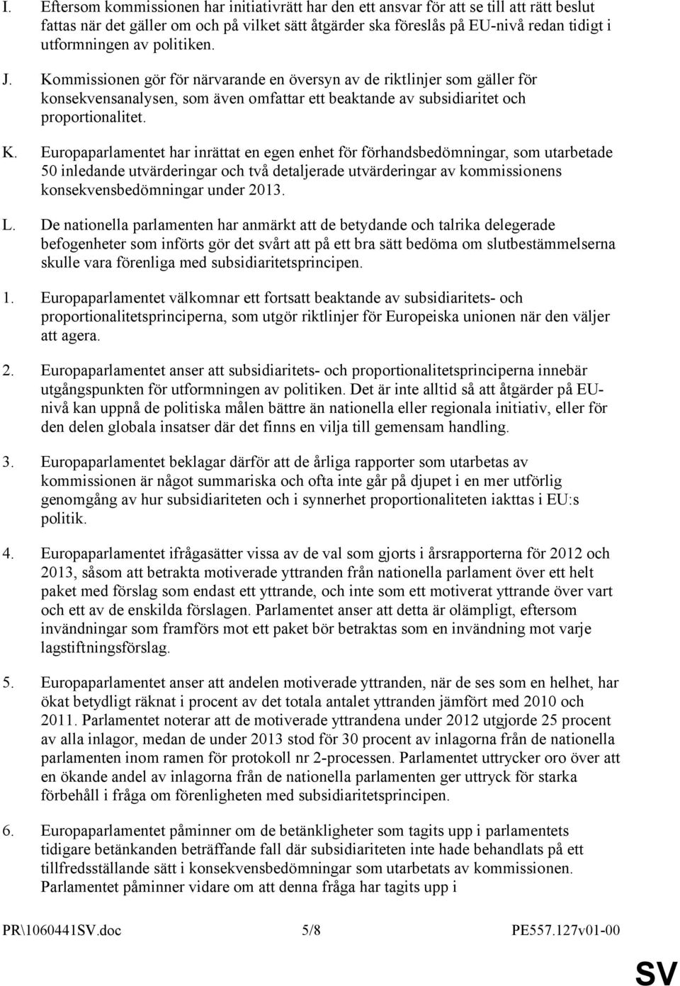 mmissionen gör för närvarande en översyn av de riktlinjer som gäller för konsekvensanalysen, som även omfattar ett beaktande av subsidiaritet och proportionalitet. K.