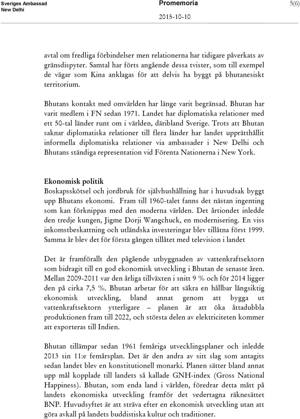 Bhutan har varit medlem i FN sedan 1971. Landet har diplomatiska relationer med ett 50-tal länder runt om i världen, däribland Sverige.