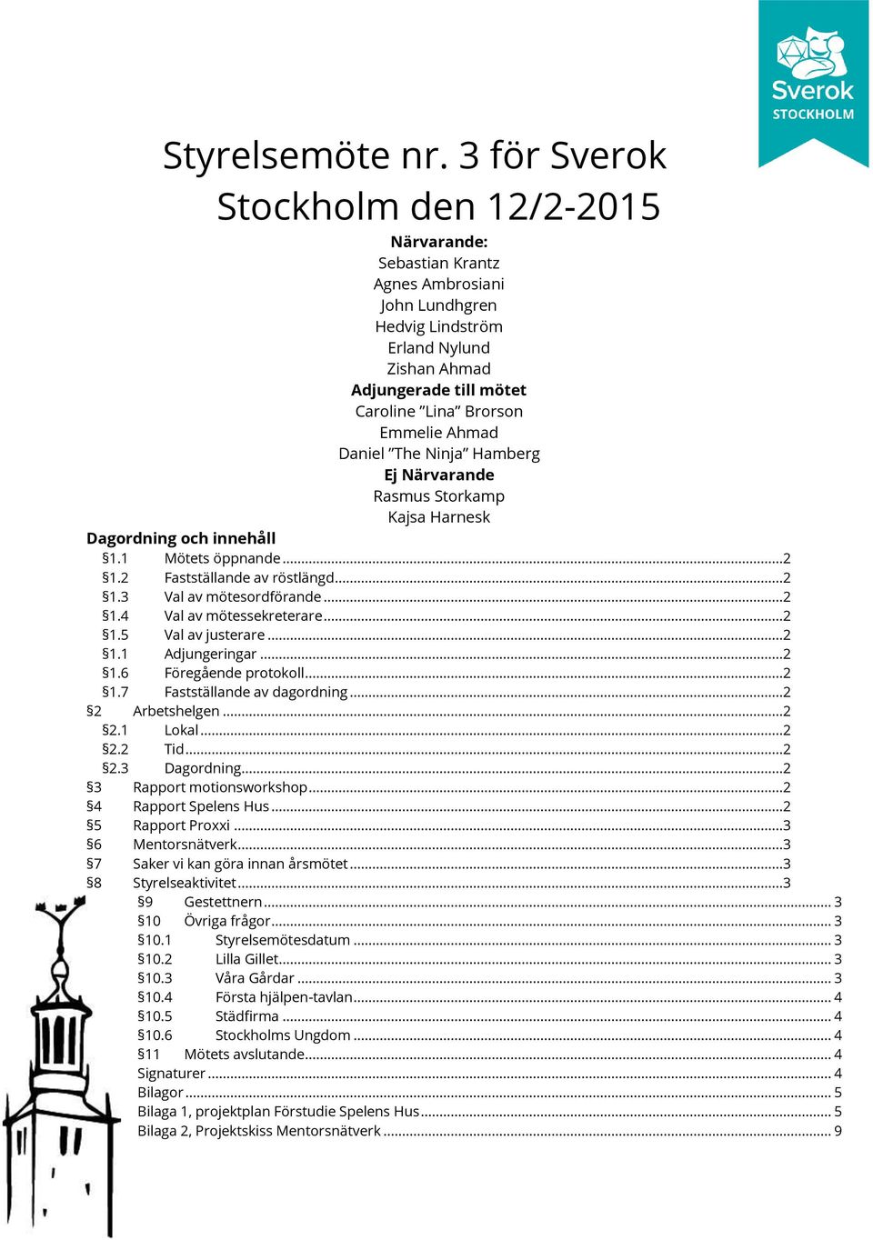 Ahmad Daniel The Ninja Hamberg Ej Närvarande Rasmus Storkamp Kajsa Harnesk Dagordning och innehåll 1.1 Mötets öppnande...2 1.2 Fastställande av röstlängd...2 1.3 Val av mötesordförande...2 1.4 Val av mötessekreterare.