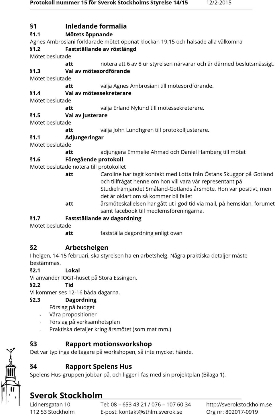 1.5 Val av justerare välja John Lundhgren till protokolljusterare. 1.1 Adjungeringar adjungera Emmelie Ahmad och Daniel Hamberg till mötet 1.