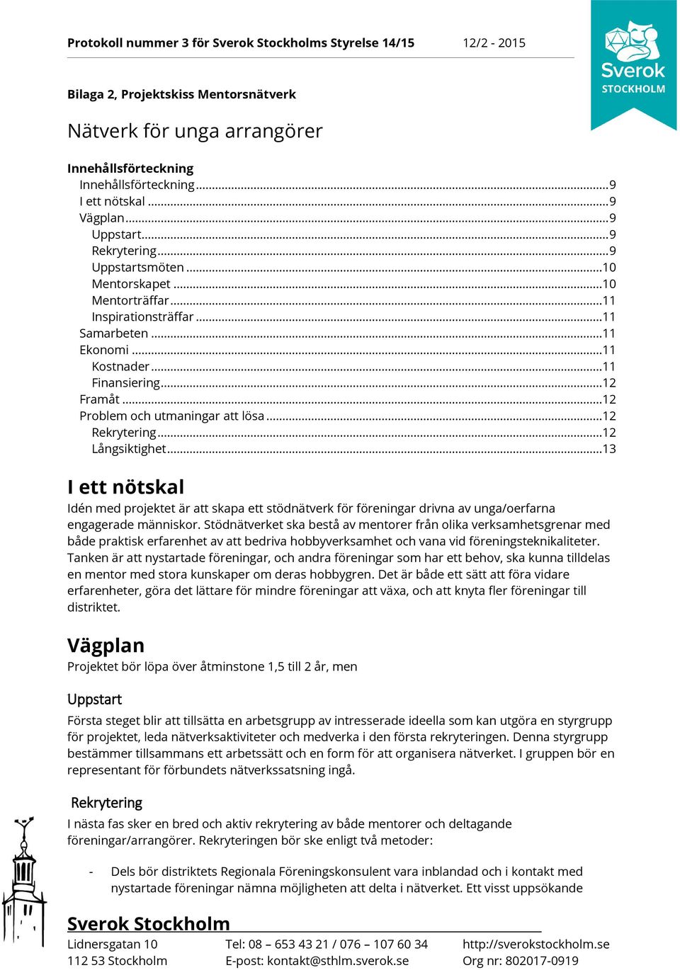 ..12 Problem och utmaningar lösa...12 Rekrytering...12 Långsiktighet...13 I ett nötskal Idén med projektet är skapa ett stödnätverk för föreningar drivna av unga/oerfarna engagerade människor.