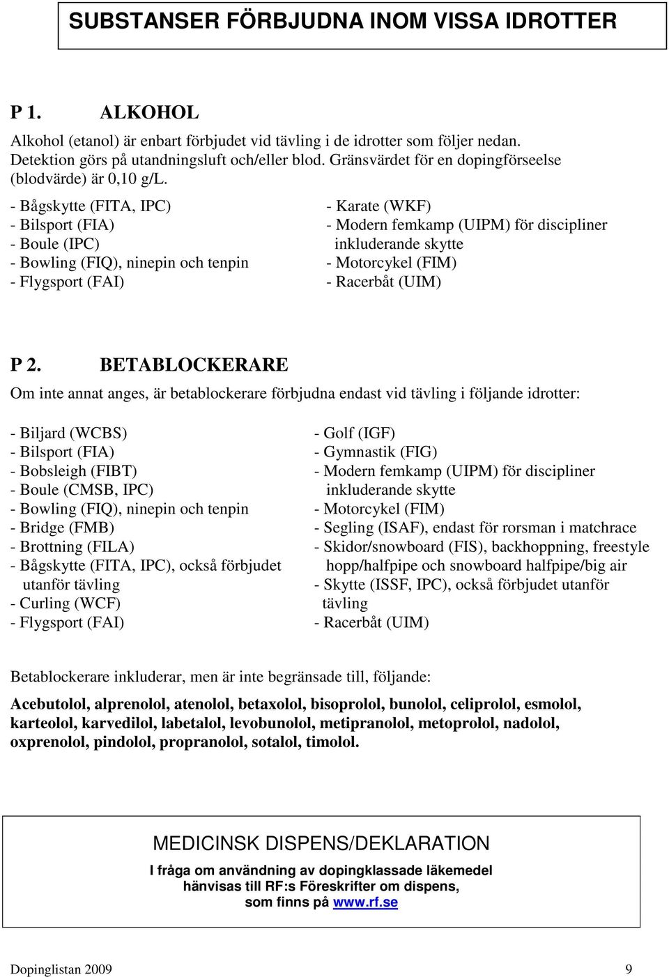 - Bågskytte (FITA, IPC) - Bilsport (FIA) - Boule (IPC) - Bowling (FIQ), ninepin och tenpin - Flygsport (FAI) - Karate (WKF) - Modern femkamp (UIPM) för discipliner inkluderande skytte - Motorcykel