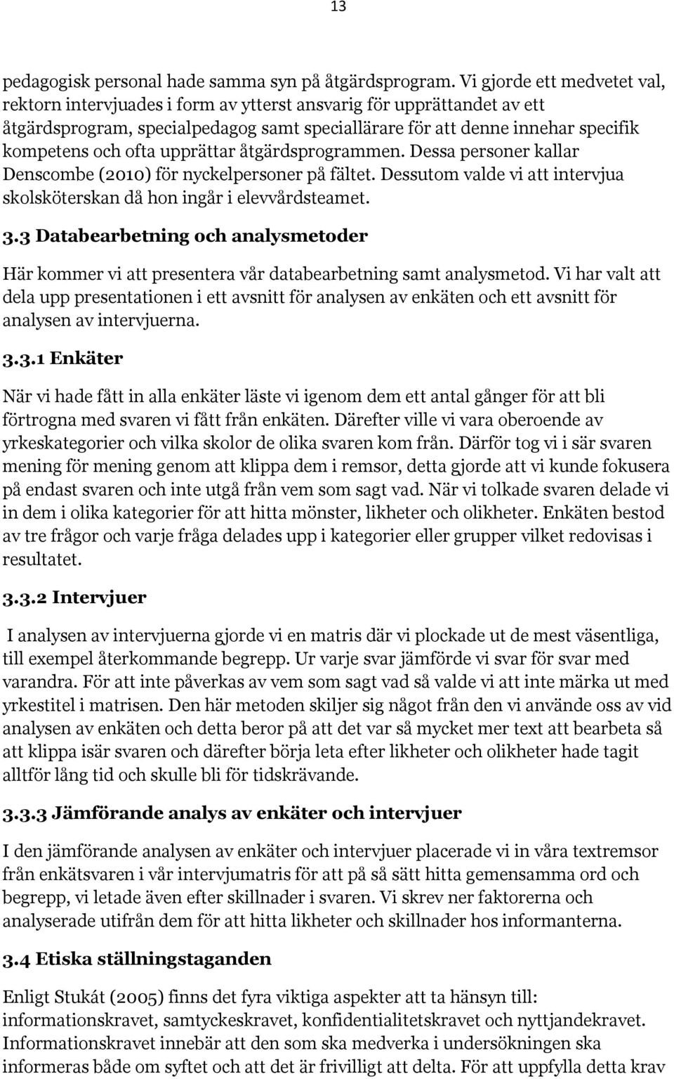 upprättar åtgärdsprogrammen. Dessa personer kallar Denscombe (2010) för nyckelpersoner på fältet. Dessutom valde vi att intervjua skolsköterskan då hon ingår i elevvårdsteamet. 3.