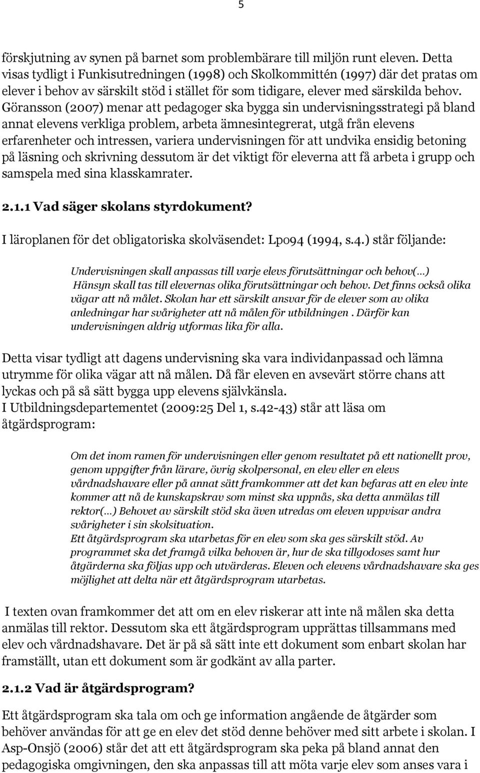 Göransson (2007) menar att pedagoger ska bygga sin undervisningsstrategi på bland annat elevens verkliga problem, arbeta ämnesintegrerat, utgå från elevens erfarenheter och intressen, variera