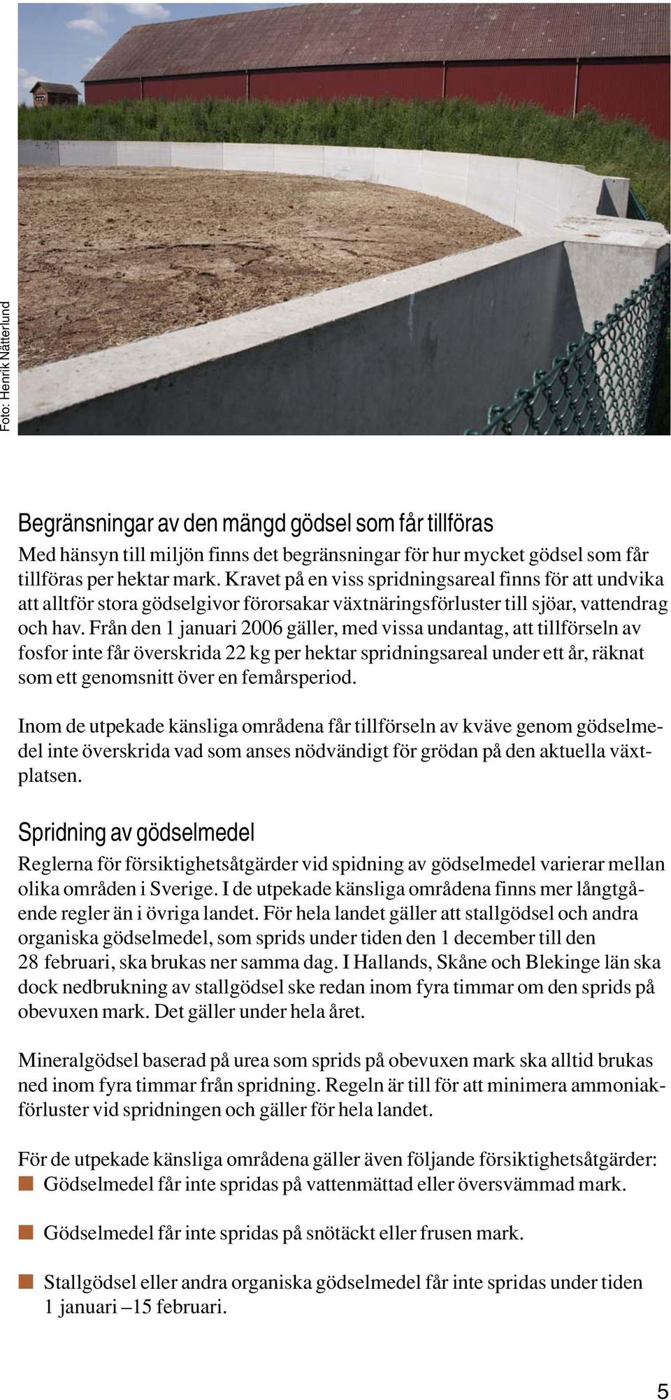 Från den 1 januari 2006 gäller, med vissa undantag, att tillförseln av fosfor inte får överskrida 22 kg per hektar spridningsareal under ett år, räknat som ett genomsnitt över en femårsperiod.