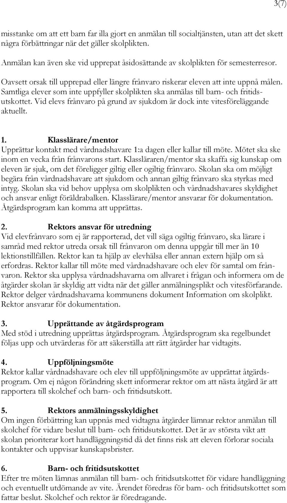 Samtliga elever som inte uppfyller skolplikten ska anmälas till barn- och fritidsutskottet. Vid elevs frånvaro på grund av sjukdom är dock inte vitesföreläggande aktuellt. 1.