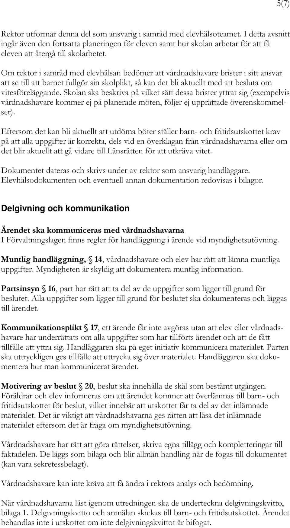 Om rektor i samråd med elevhälsan bedömer att vårdnadshavare brister i sitt ansvar att se till att barnet fullgör sin skolplikt, så kan det bli aktuellt med att besluta om vitesföreläggande.