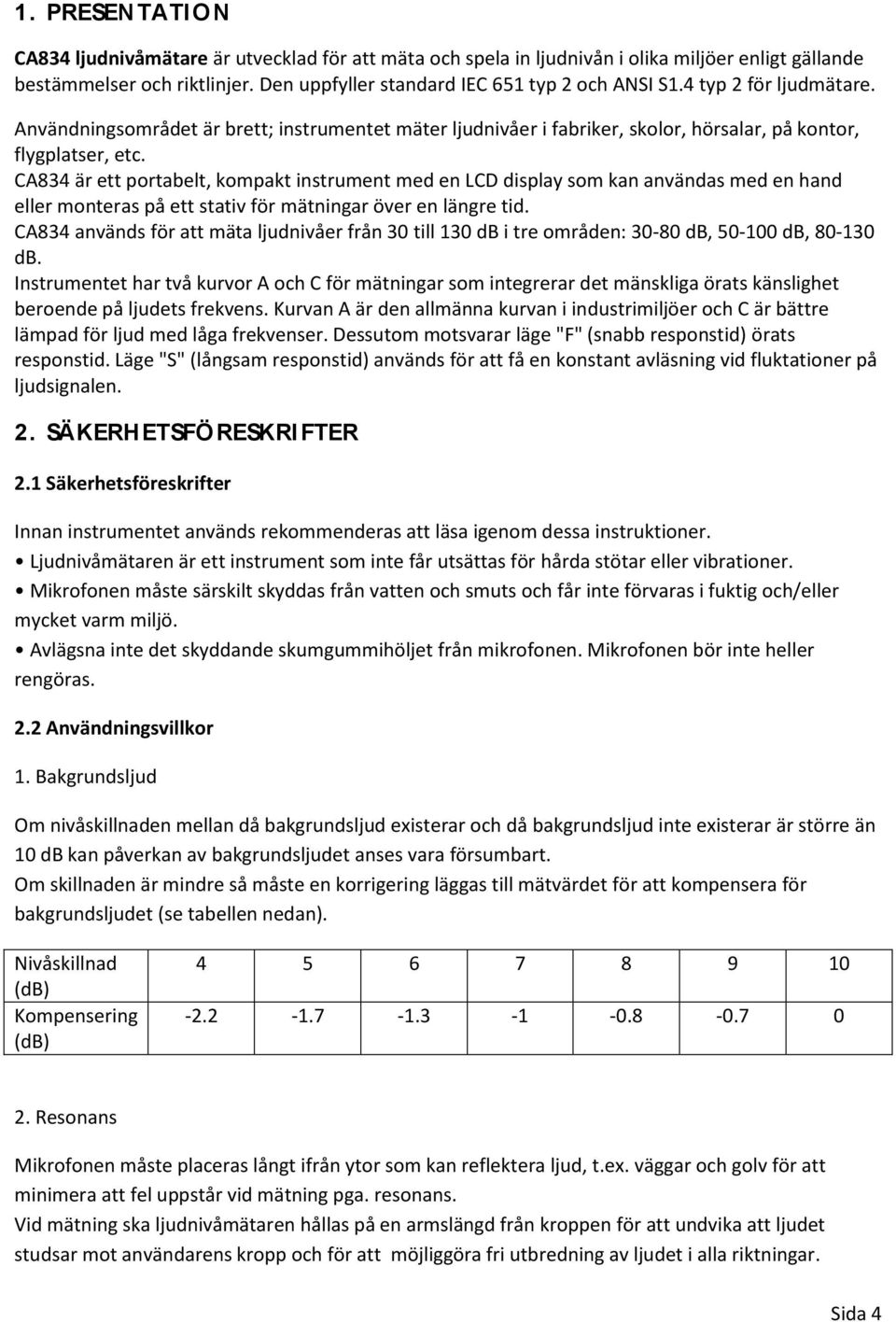 CA834 är ett portabelt, kompakt instrument med en LCD display som kan användas med en hand eller monteras på ett stativ för mätningar över en längre tid.