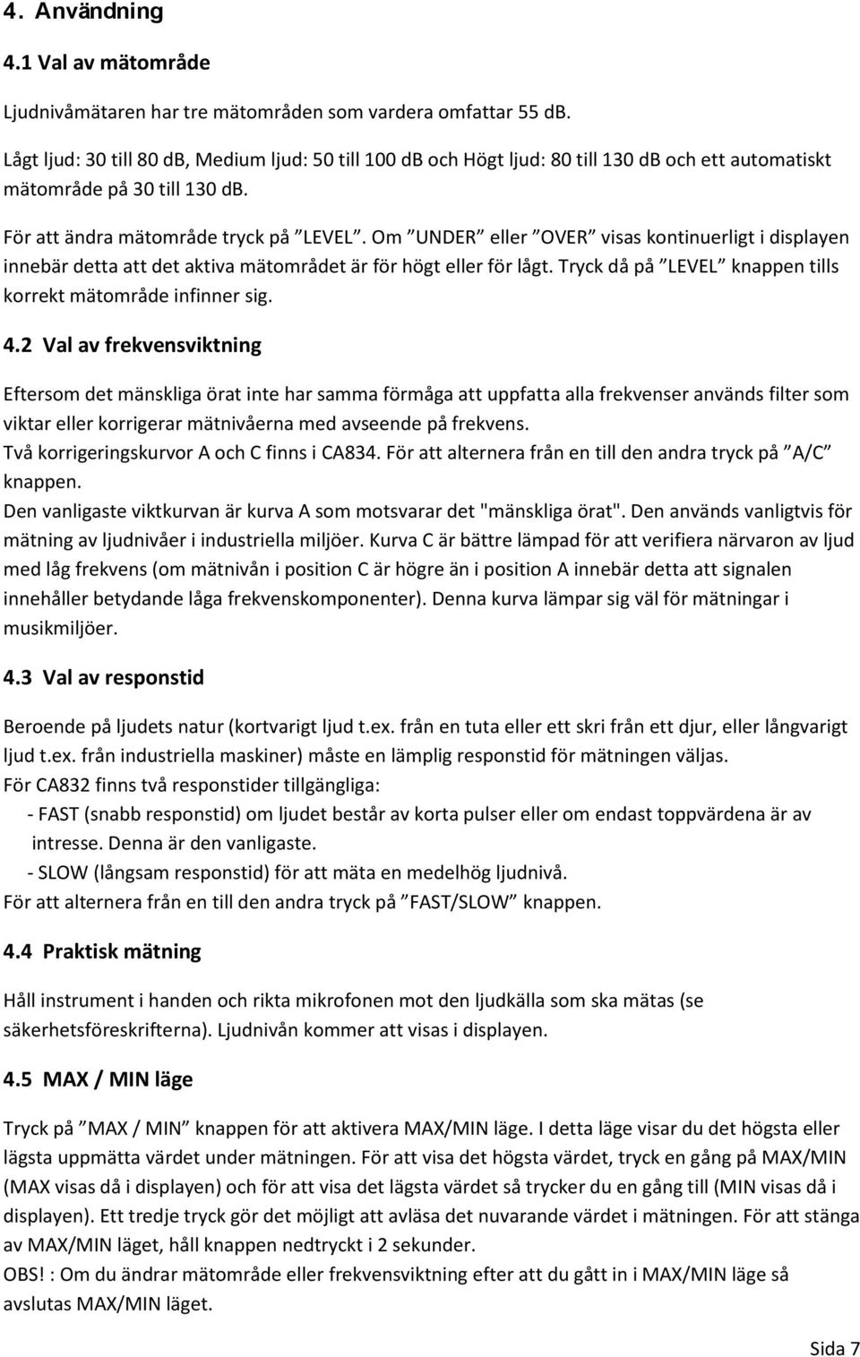 Om UNDER eller OVER visas kontinuerligt i displayen innebär detta att det aktiva mätområdet är för högt eller för lågt. Tryck då på LEVEL knappen tills korrekt mätområde infinner sig. 4.