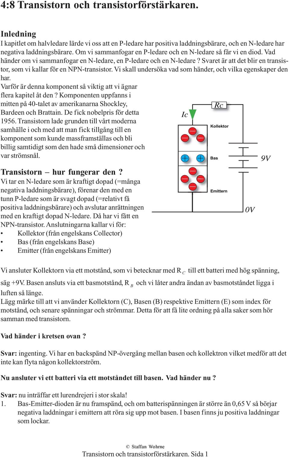 Svaret är att det blir en transistor, som vi kallar för en NPN-transistor. Vi skall undersöka vad som händer, och vilka egenskaper den har.