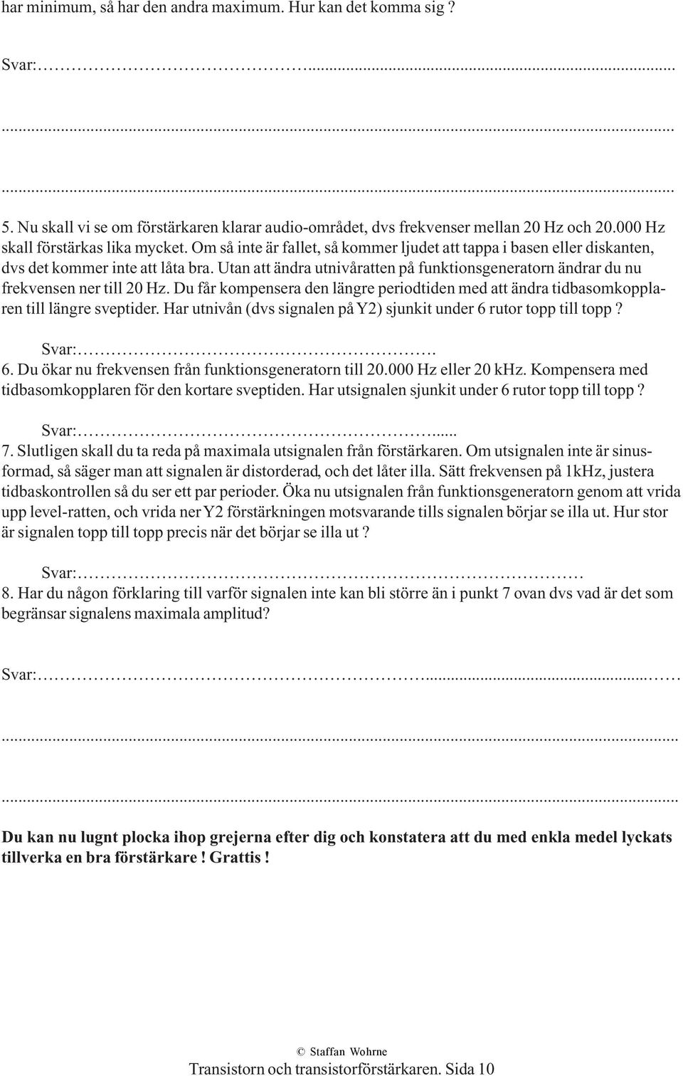 Utan att ändra utnivåratten på funktionsgeneratorn ändrar du nu frekvensen ner till 20 Hz. Du får kompensera den längre periodtiden med att ändra tidbasomkopplaren till längre sveptider.