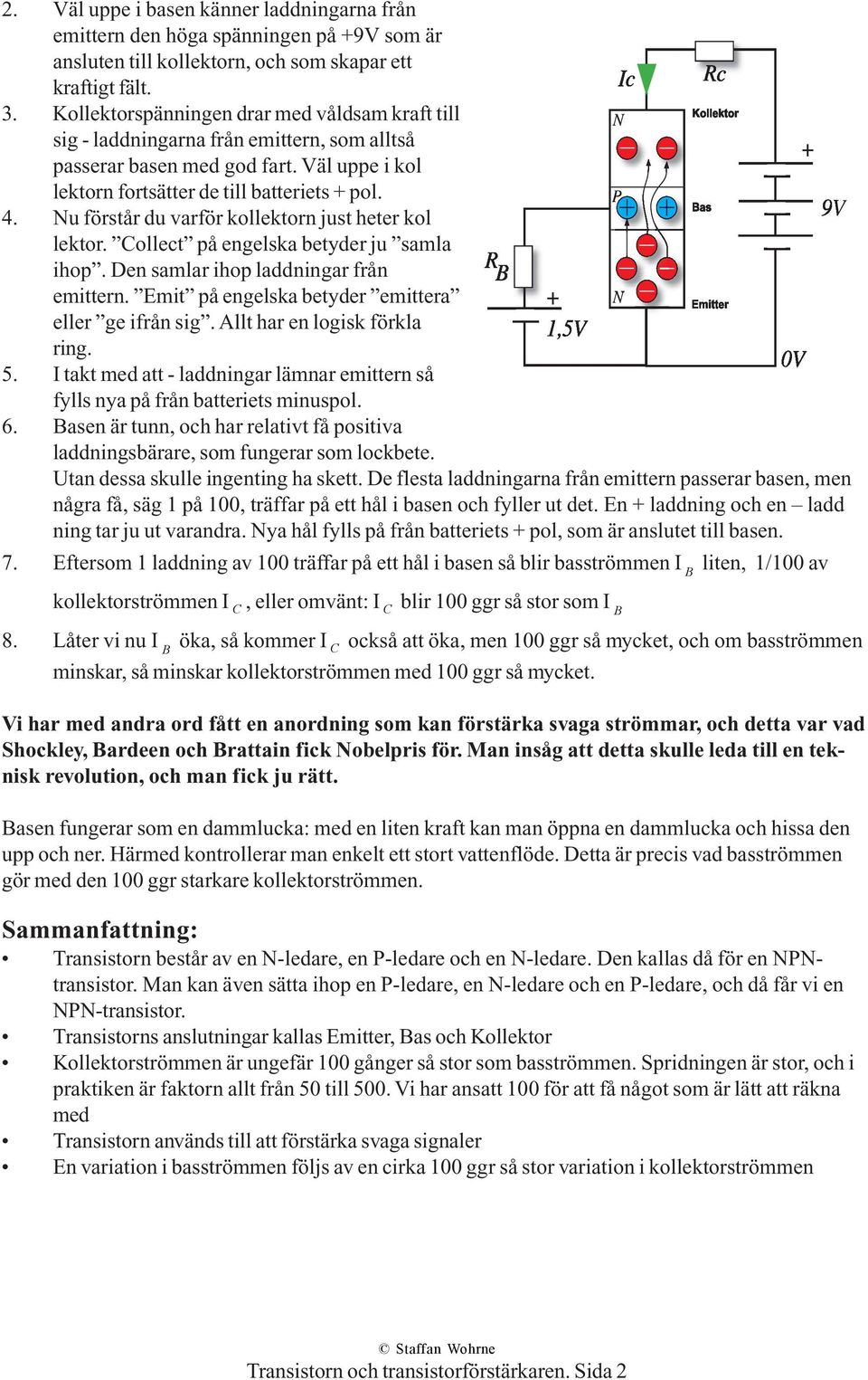 Nu förstår du varför kollektorn just heter kol lektor. Collect på engelska betyder ju samla ihop. Den samlar ihop laddningar från emittern. Emit på engelska betyder emittera eller ge ifrån sig.