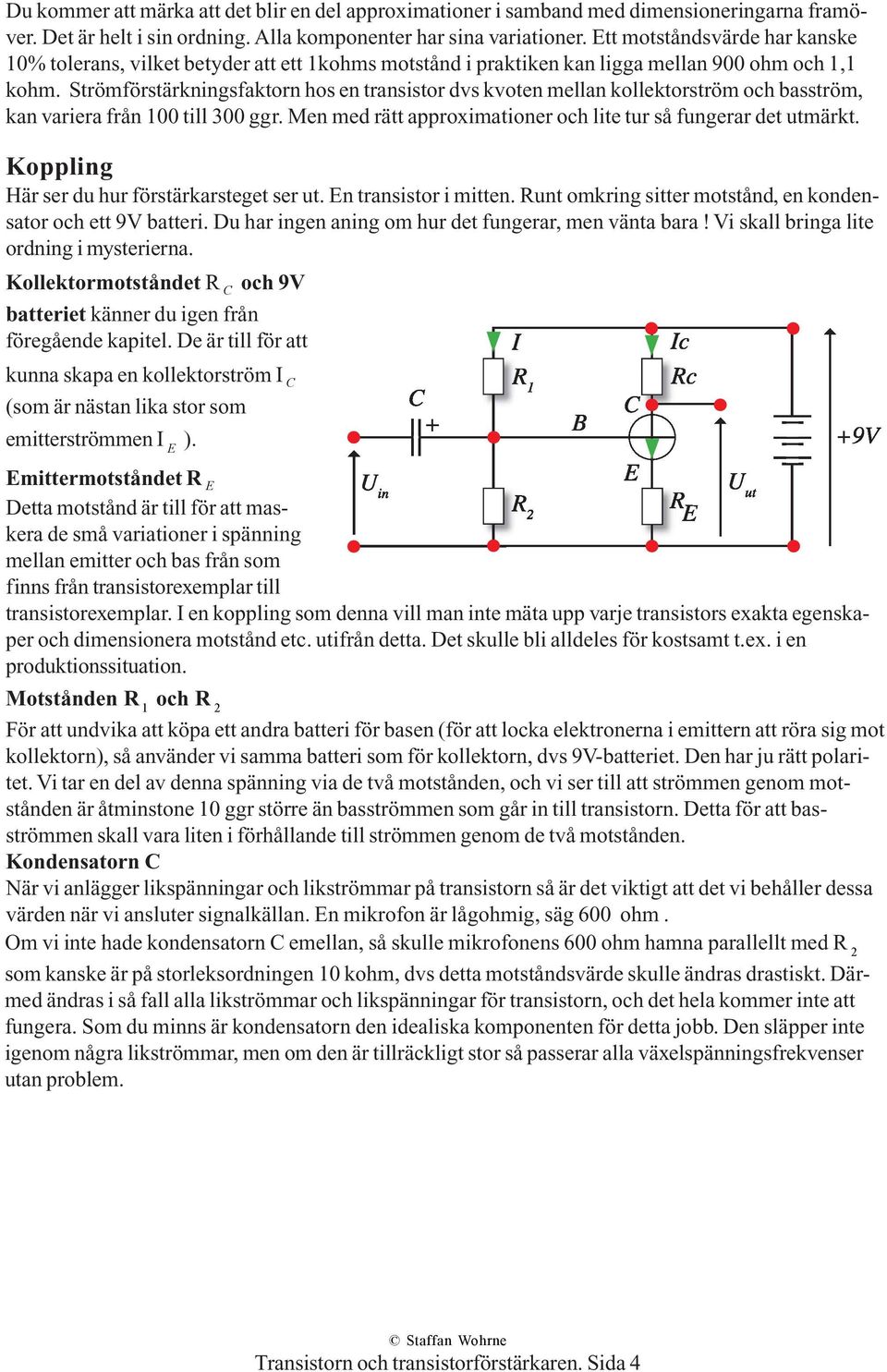 Strömförstärkningsfaktorn hos en transistor dvs kvoten mellan kollektorström och basström, kan variera från 100 till 300 ggr. Men med rätt approximationer och lite tur så fungerar det utmärkt.