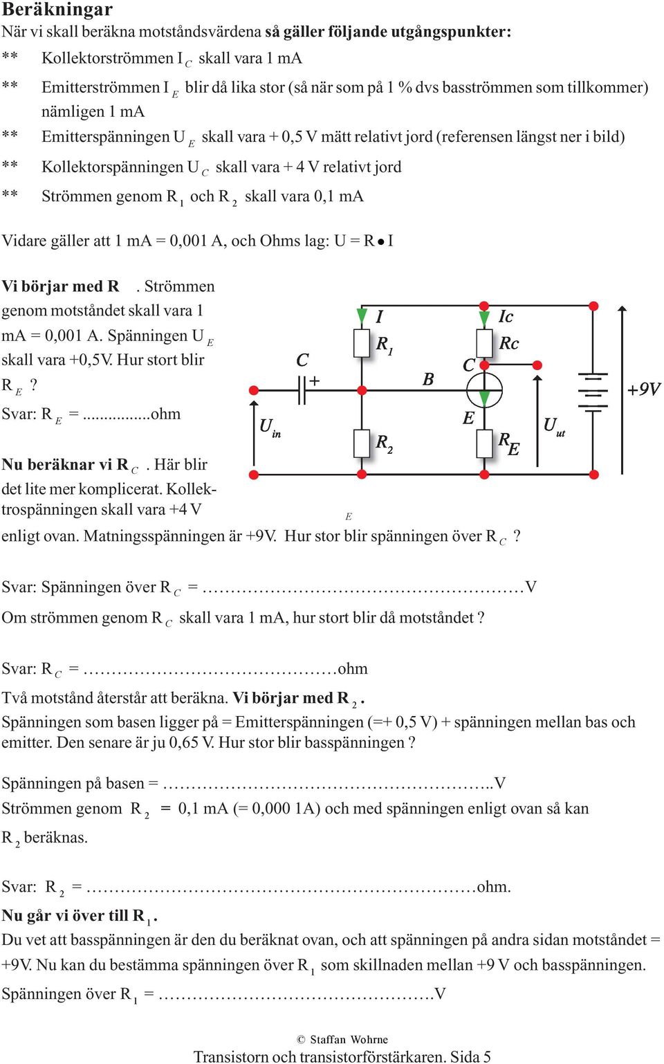 Strömmen genom R 1 och R 2 skall vara 0,1 ma Vidare gäller att 1 ma = 0,001 A, och Ohms lag: U = R I Vi börjar med R. Strömmen genom motståndet skall vara 1 ma = 0,001 A.