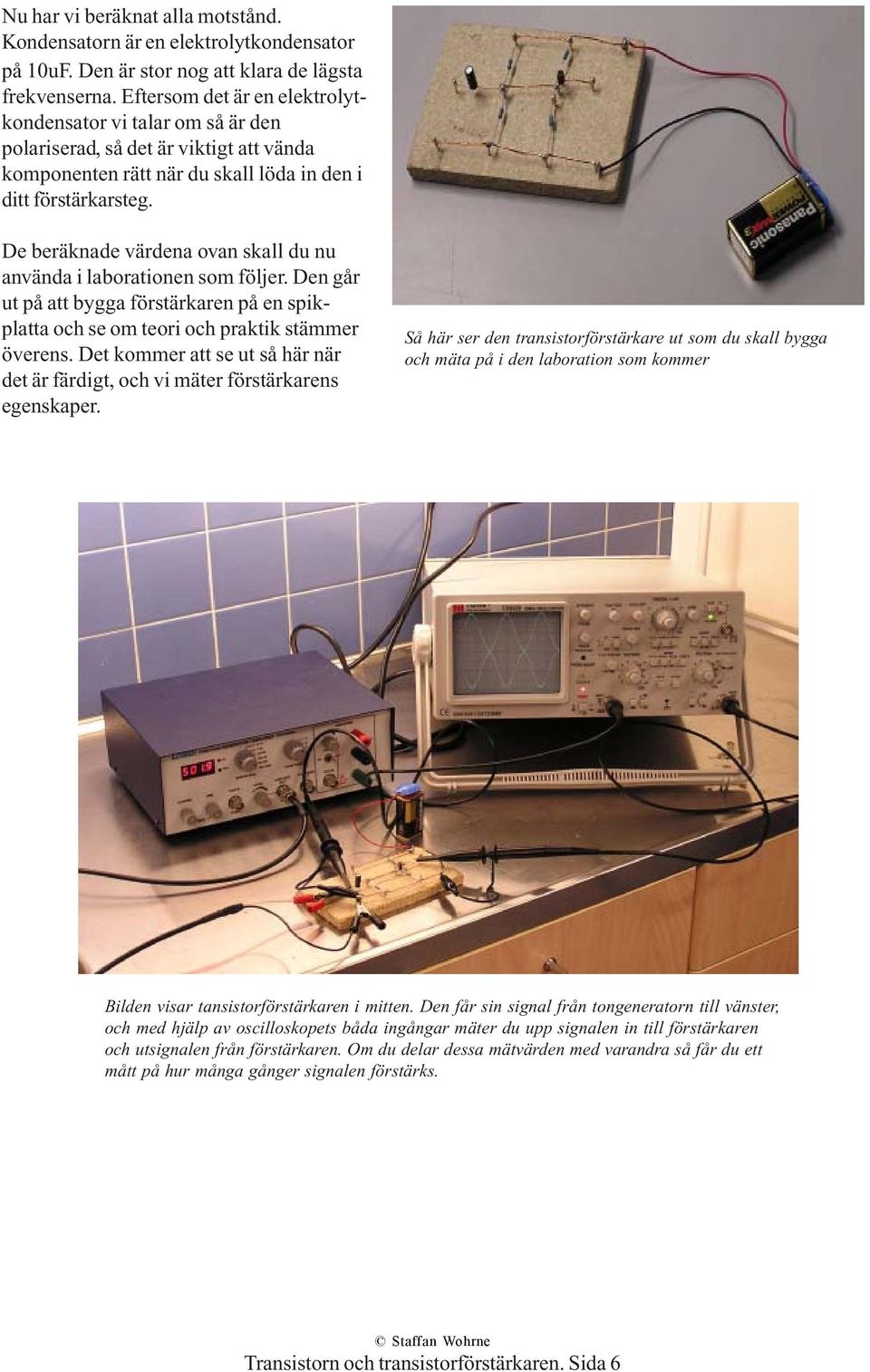 De beräknade värdena ovan skall du nu använda i laborationen som följer. Den går ut på att bygga förstärkaren på en spikplatta och se om teori och praktik stämmer överens.