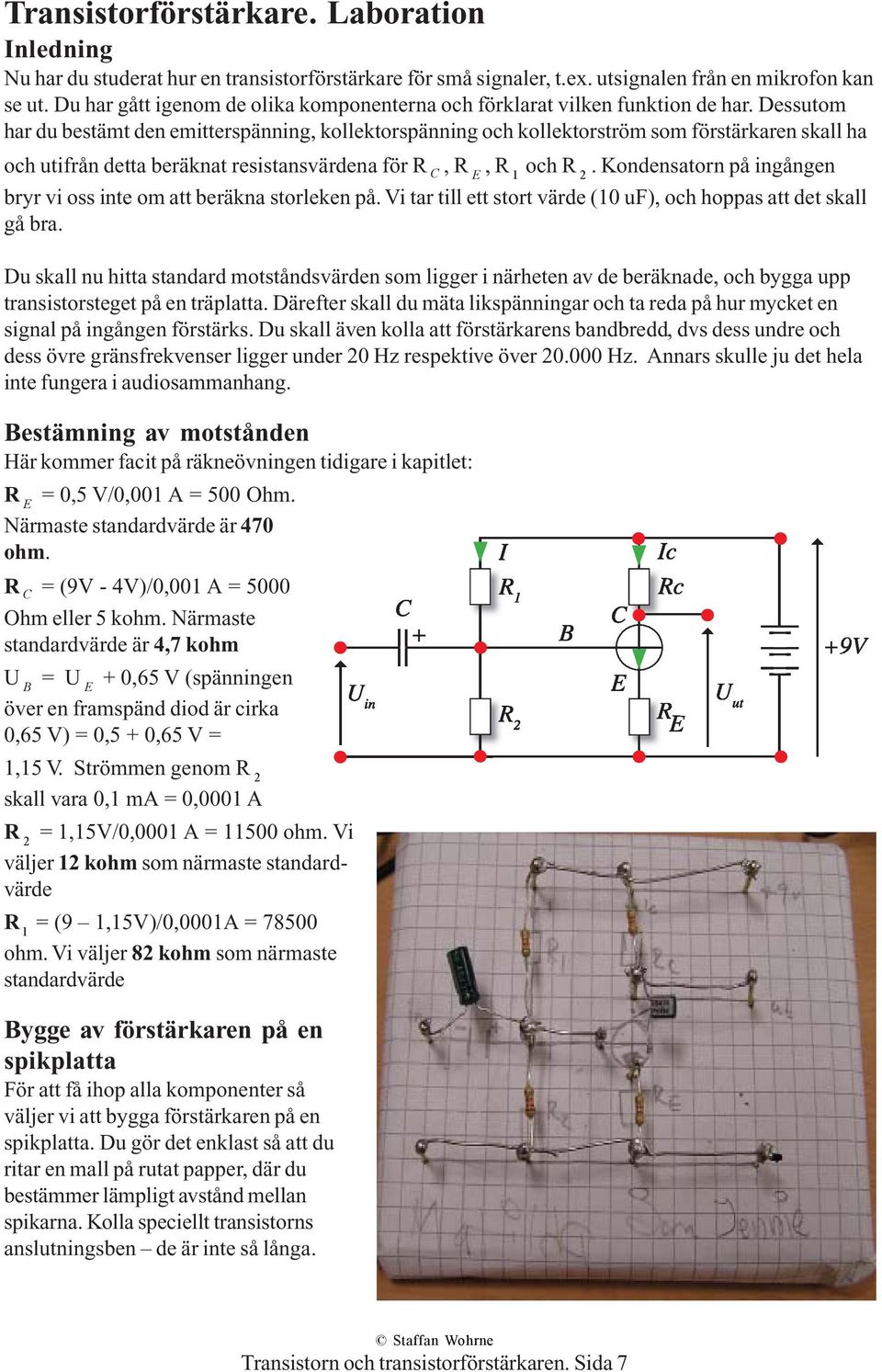 Dessutom har du bestämt den emitterspänning, kollektorspänning och kollektorström som förstärkaren skall ha och utifrån detta beräknat resistansvärdena för R C, R E, R 1 och R 2.