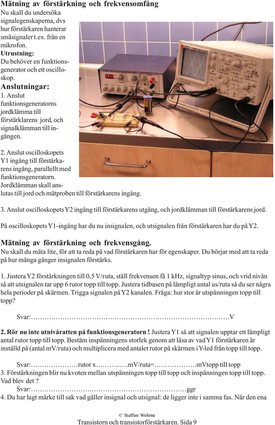 Anslut oscilloskopets Y1 ingång till förstärkarens ingång, parallellt med funktionsgeneratorn. Jordklämman skall anslutas till jord och mätproben till förstärkarens ingång. 3.
