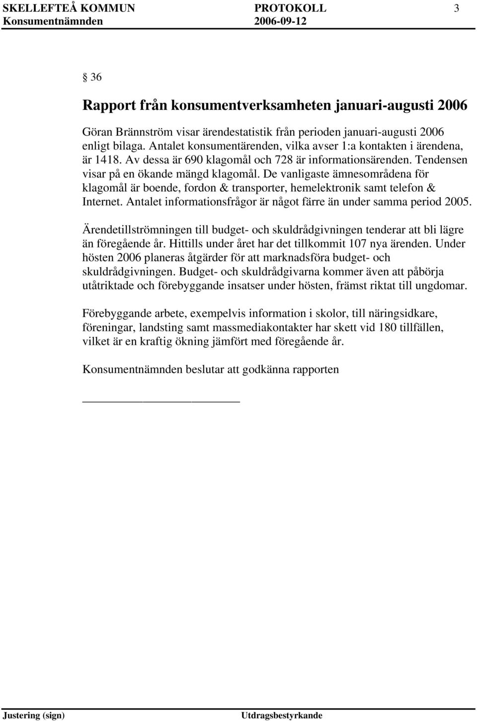 De vanligaste ämnesområdena för klagomål är boende, fordon & transporter, hemelektronik samt telefon & Internet. Antalet informationsfrågor är något färre än under samma period 2005.