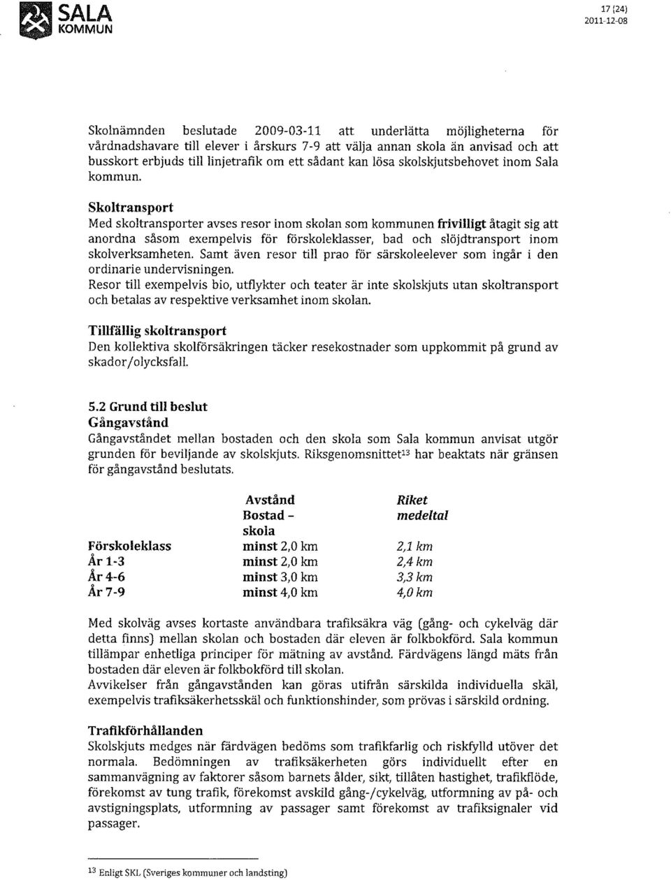 SkoItransport Med skoltransporter avses resor inom skolan som kommunen frivilligt åtagit sig att anordna såsom exempelvis för förskoleklasser, bad och slöjdtransport inom skolverksamheten.