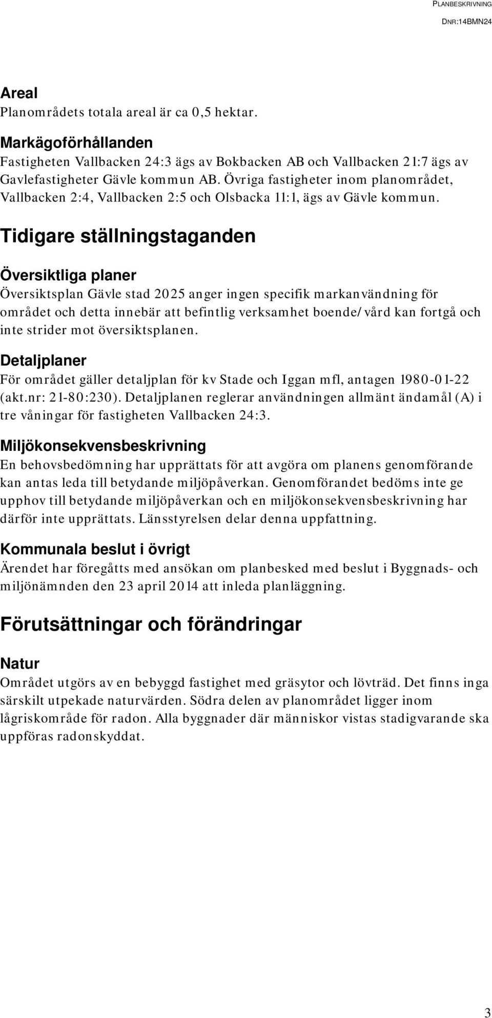 Tidigare ställningstaganden Översiktliga planer Översiktsplan Gävle stad 2025 anger ingen specifik markanvändning för området och detta innebär att befintlig verksamhet boende/vård kan fortgå och