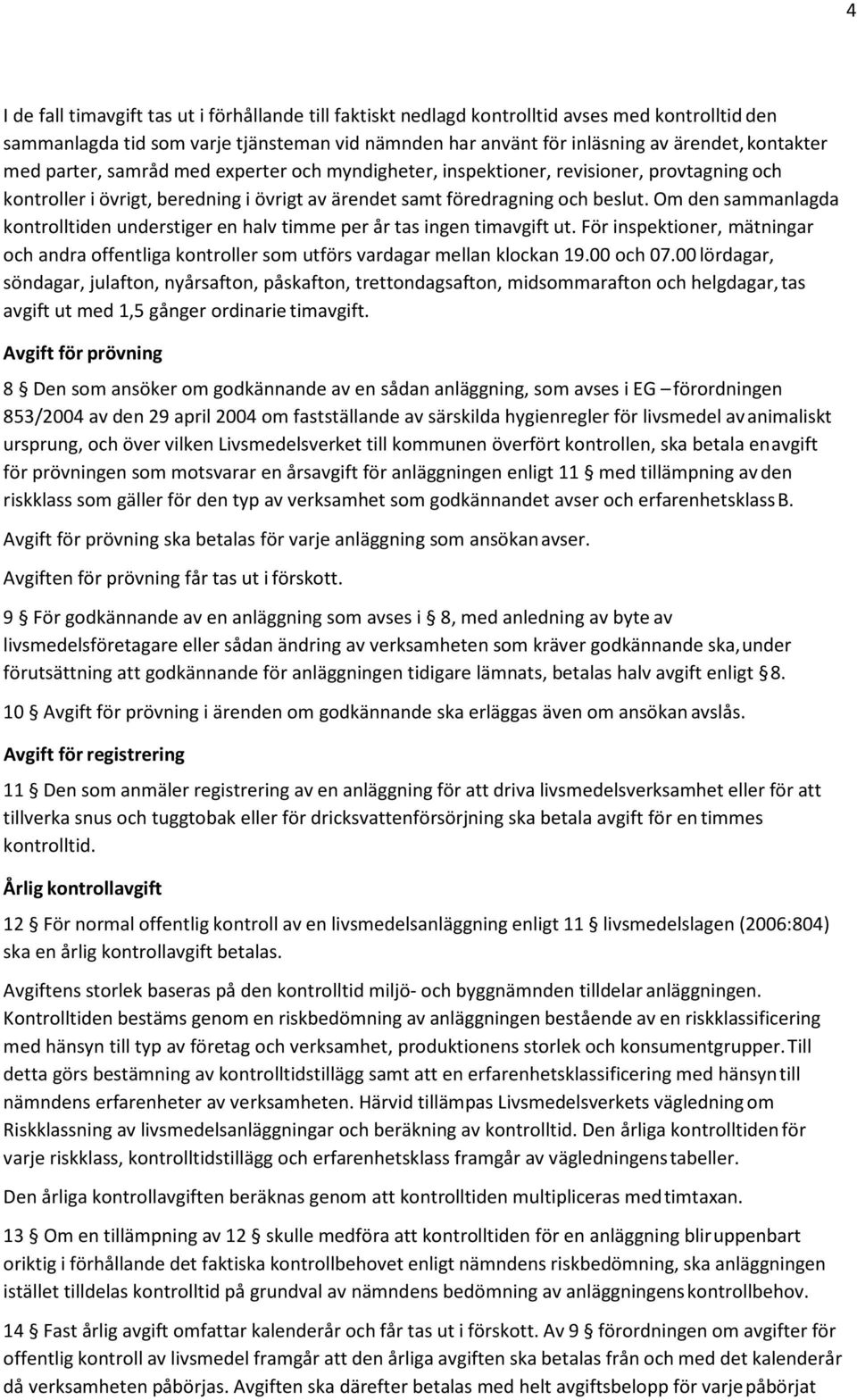 Om den sammanlagda kontrolltiden understiger en halv timme per år tas ingen timavgift ut. För inspektioner, mätningar och andra offentliga kontroller som utförs vardagar mellan klockan 19.00 och 07.