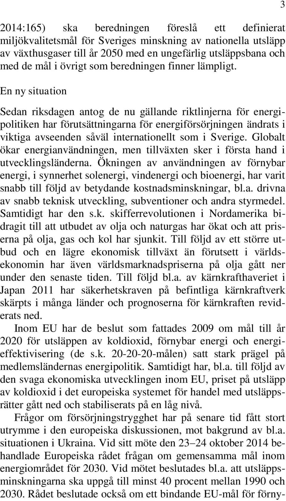 En ny situation Sedan riksdagen antog de nu gällande riktlinjerna för energipolitiken har förutsättningarna för energiförsörjningen ändrats i viktiga avseenden såväl internationellt som i Sverige.