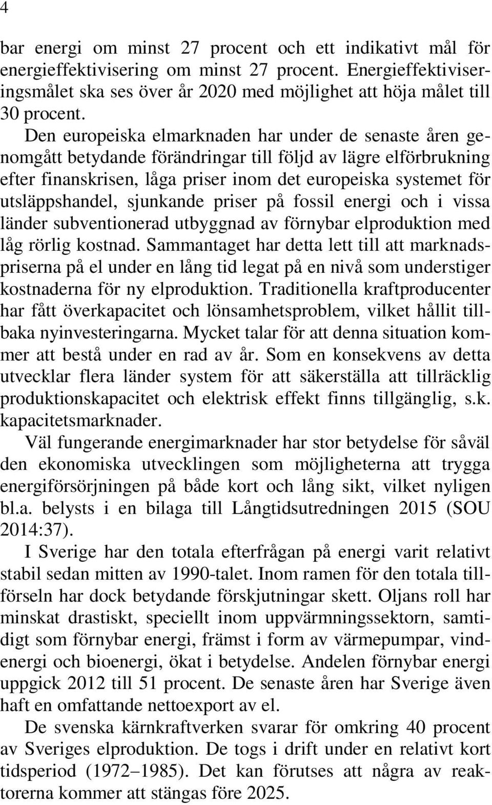 utsläppshandel, sjunkande priser på fossil energi och i vissa länder subventionerad utbyggnad av förnybar elproduktion med låg rörlig kostnad.