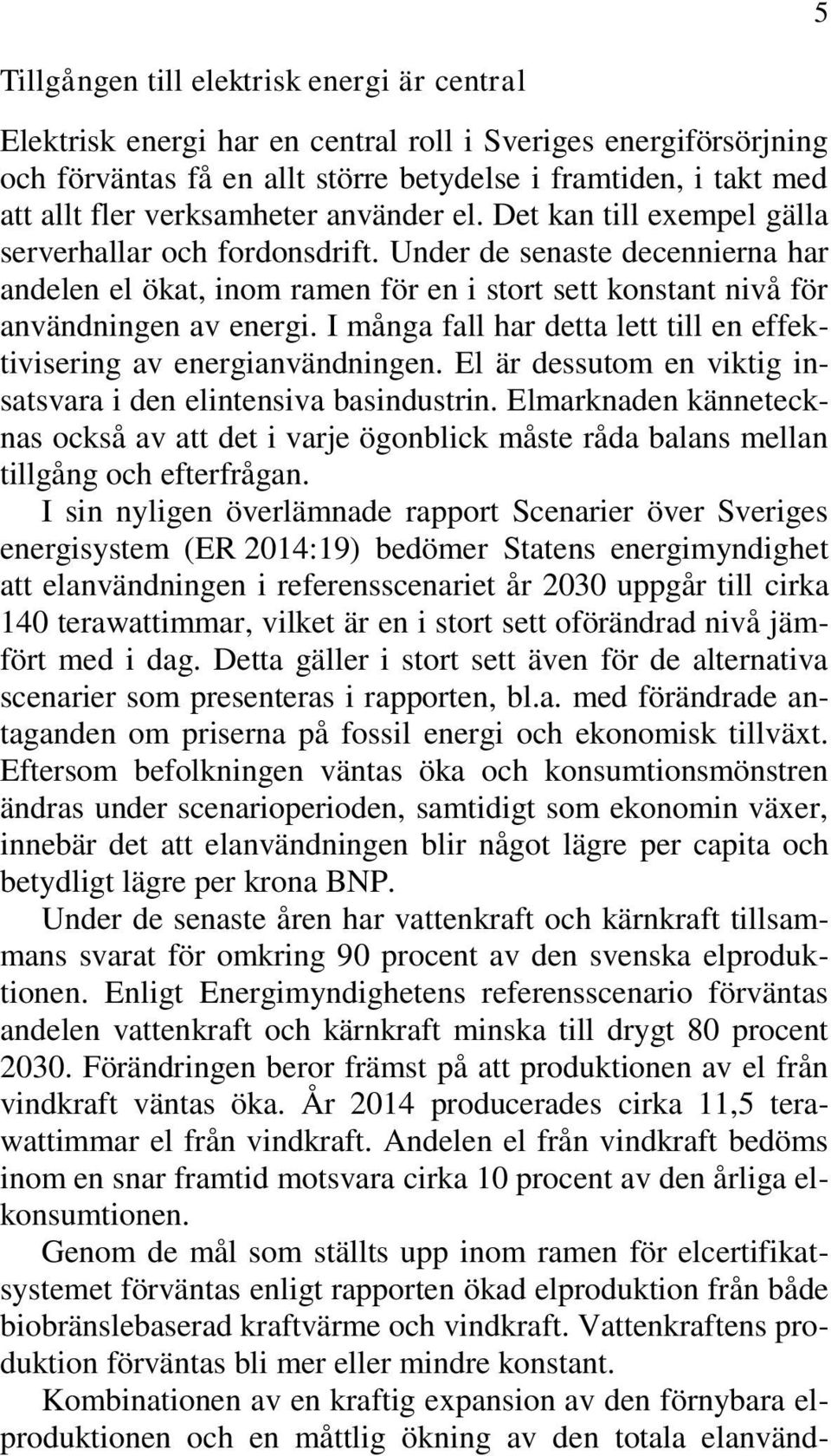 Under de senaste decennierna har andelen el ökat, inom ramen för en i stort sett konstant nivå för användningen av energi. I många fall har detta lett till en effektivisering av energianvändningen.