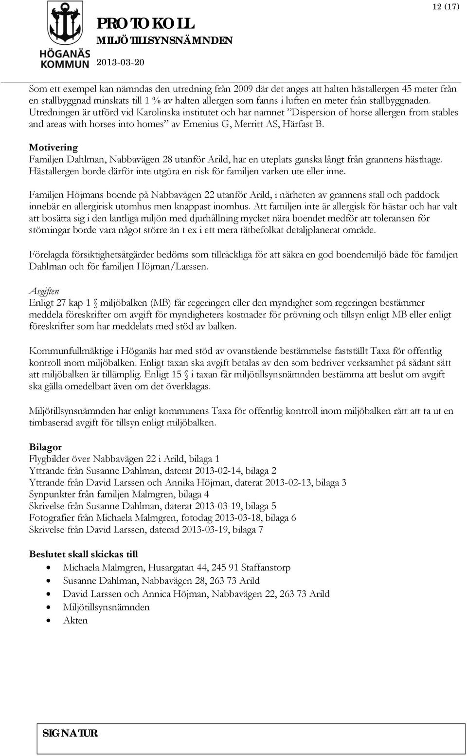 Motivering Familjen Dahlman, Nabbavägen 28 utanför Arild, har en uteplats ganska långt från grannens hästhage. Hästallergen borde därför inte utgöra en risk för familjen varken ute eller inne.