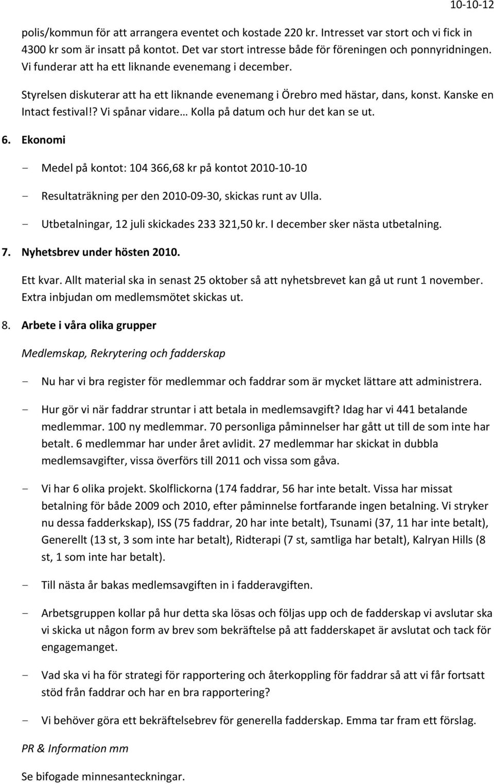 ? Vi spånar vidare Kolla på datum och hur det kan se ut. 6. Ekonomi - Medel på kontot: 104 366,68 kr på kontot 2010 10 10 - Resultaträkning per den 2010 09 30, skickas runt av Ulla.