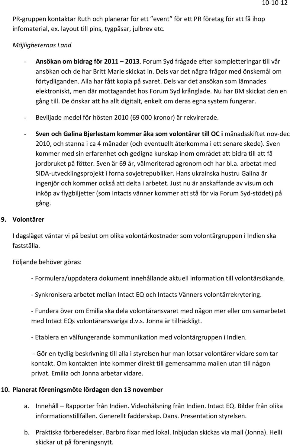 Dels var det några frågor med önskemål om förtydliganden. Alla har fått kopia på svaret. Dels var det ansökan som lämnades elektroniskt, men där mottagandet hos Forum Syd krånglade.