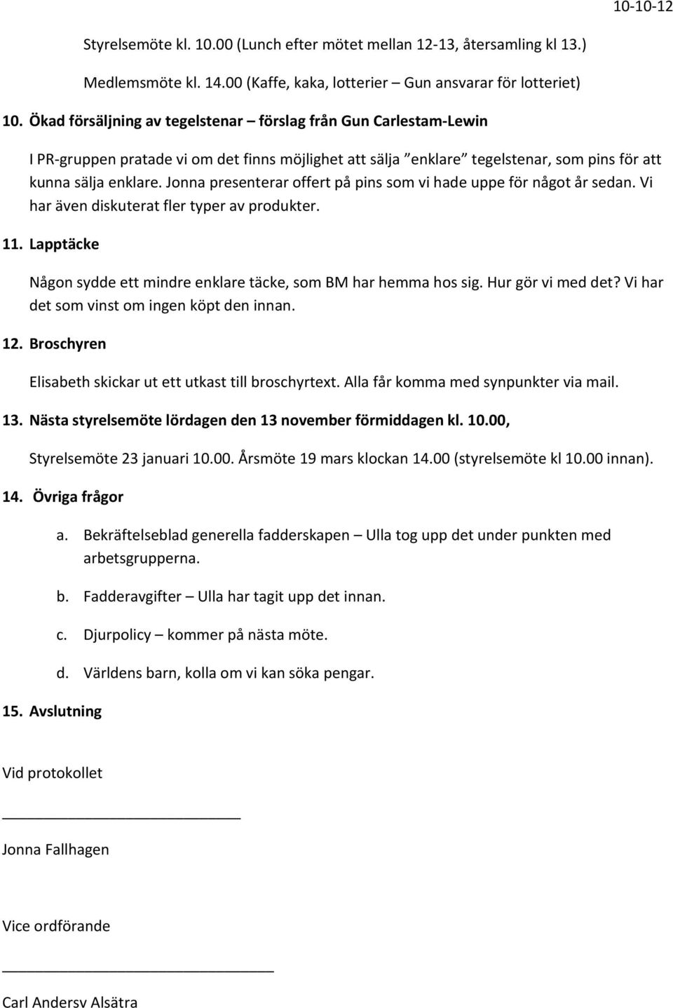 Jonna presenterar offert på pins som vi hade uppe för något år sedan. Vi har även diskuterat fler typer av produkter. 11. Lapptäcke Någon sydde ett mindre enklare täcke, som BM har hemma hos sig.